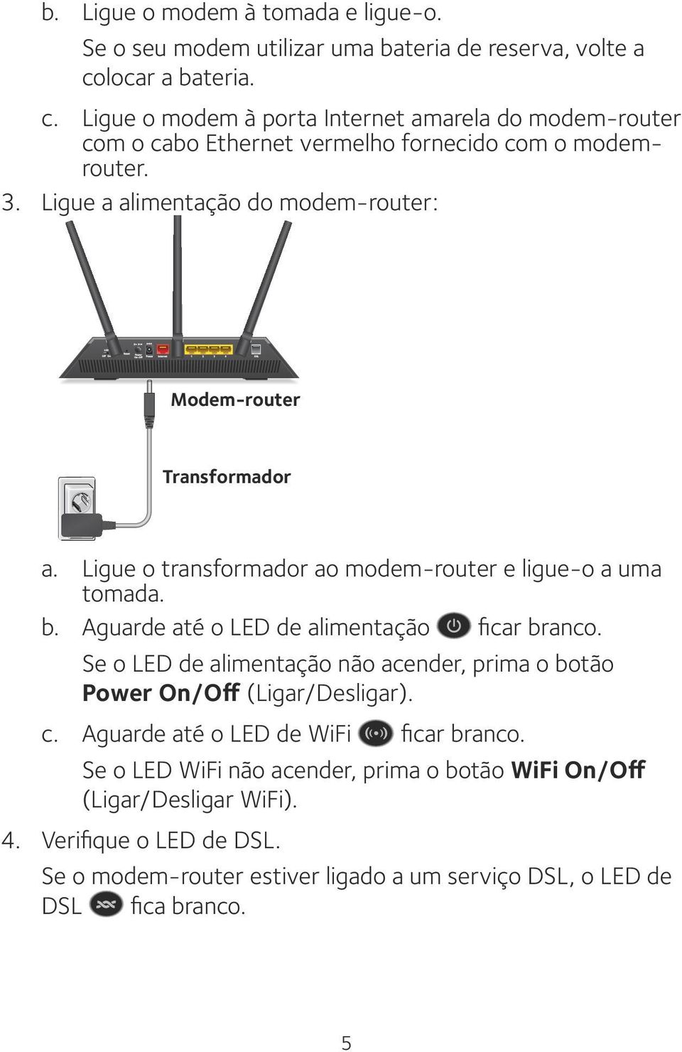 Ligue a alimentação do modem-router: Modem-router Transformador a. Ligue o transformador ao modem-router e ligue-o a uma tomada. b. Aguarde até o LED de alimentação ficar branco.