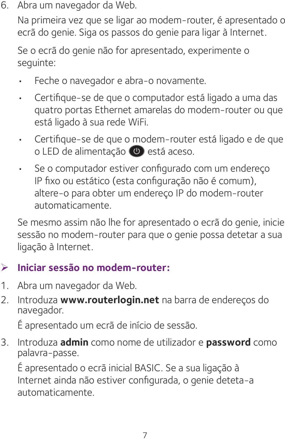 Certifique-se de que o computador está ligado a uma das quatro portas Ethernet amarelas do modem-router ou que está ligado à sua rede WiFi.