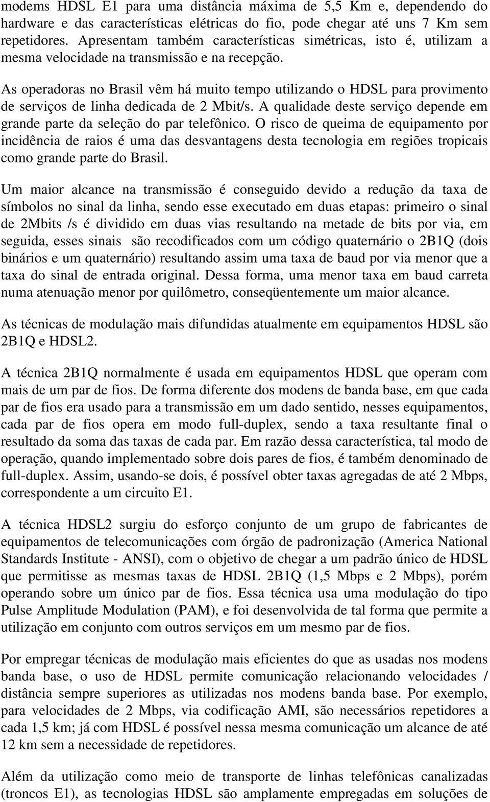 As operadoras no Brasil vêm há muito tempo utilizando o HDSL para provimento de serviços de linha dedicada de 2 Mbit/s. A qualidade deste serviço depende em grande parte da seleção do par telefônico.