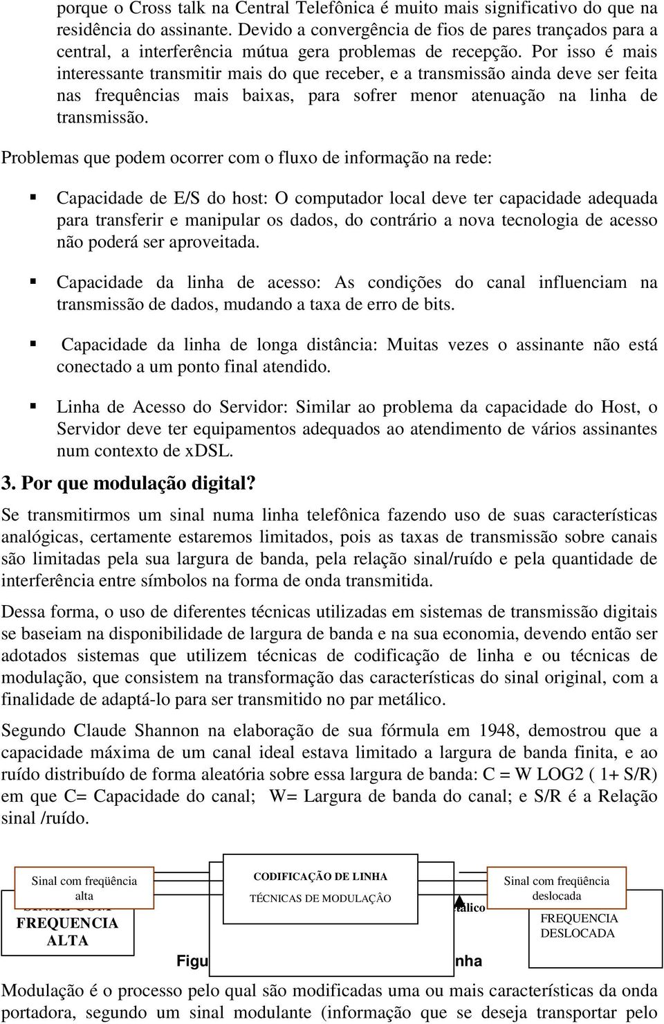 Por isso é mais interessante transmitir mais do que receber, e a transmissão ainda deve ser feita nas frequências mais baixas, para sofrer menor atenuação na linha de transmissão.