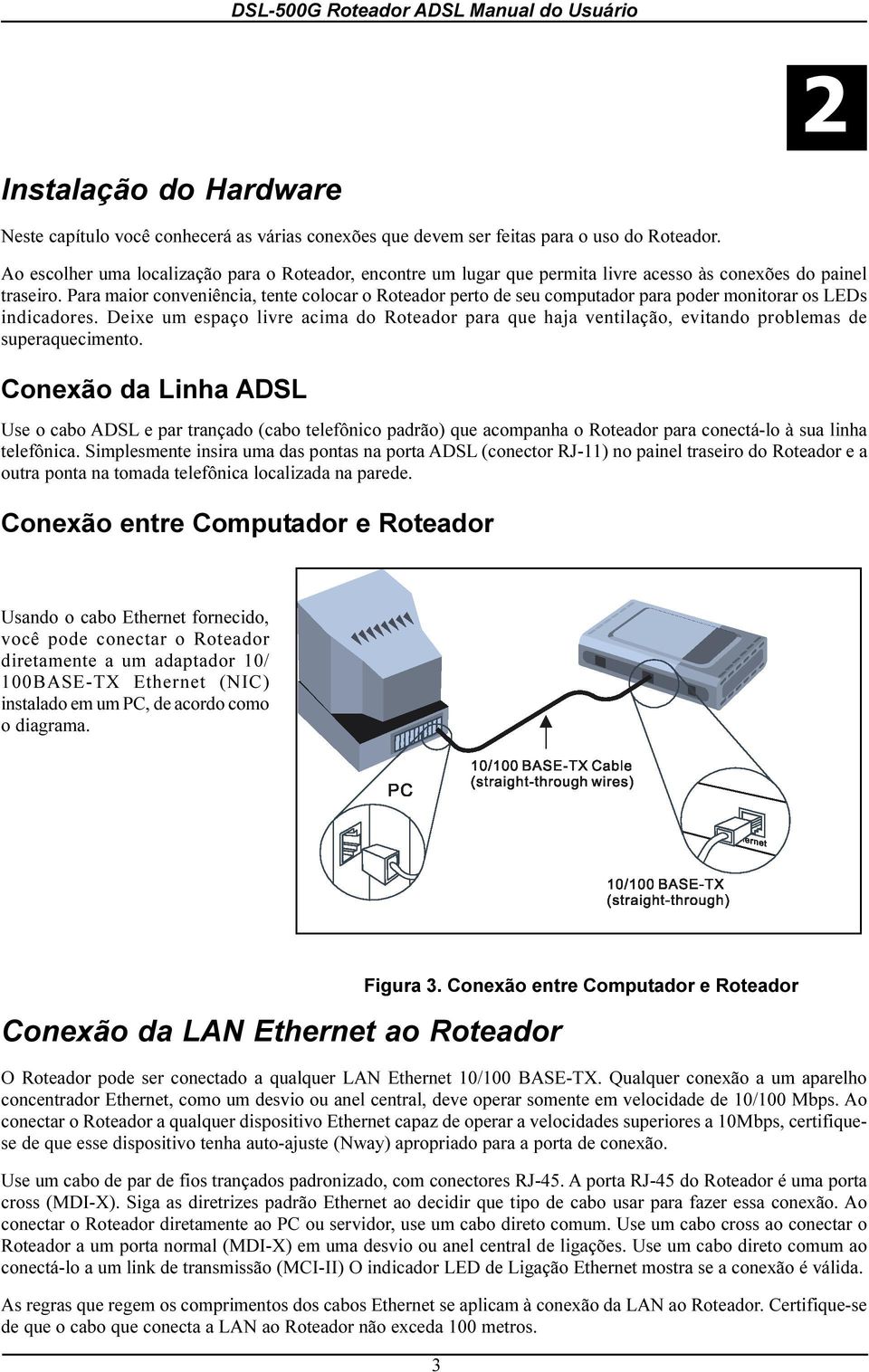 vetilação, evitado problemas de superaquecimeto Coexão da Liha ADSL Use o cabo ADSL e par traçado (cabo telefôico padrão) que acompaha o Roteador para coectá-lo à sua liha telefôica Simplesmete isira