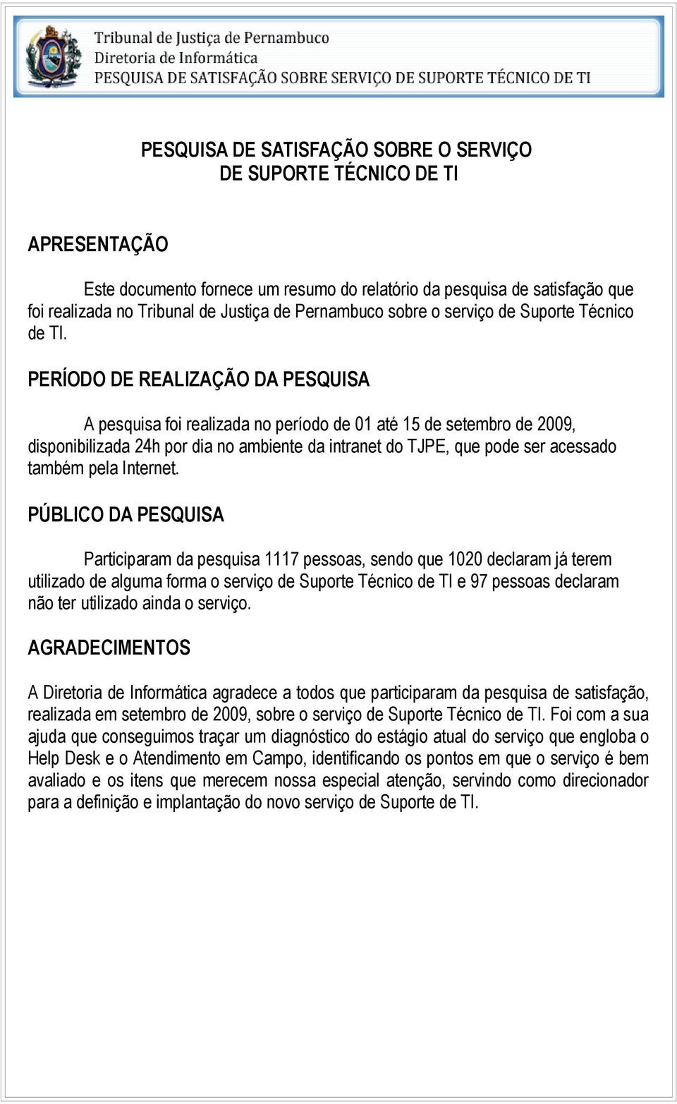 PERÍODO DE REALIZAÇÃO DA PESQUISA A pesquisa foi realizada no período de 1 até 15 de setembro de 29, disponibilizada 24h por dia no ambiente da intranet do TJPE, que pode ser acessado também pela