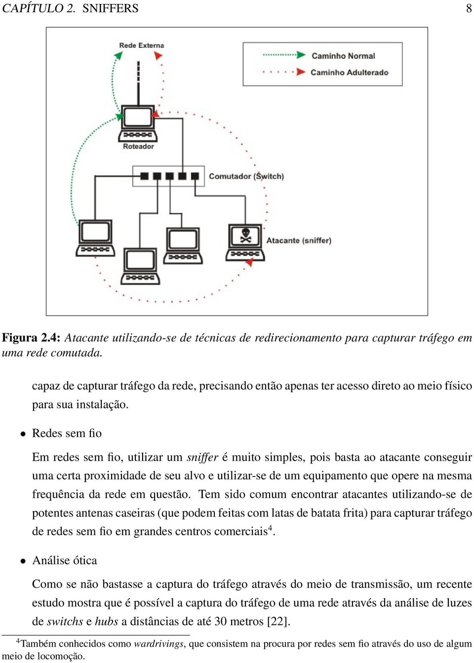 Redes sem fio Em redes sem fio, utilizar um sniffer é muito simples, pois basta ao atacante conseguir uma certa proximidade de seu alvo e utilizar-se de um equipamento que opere na mesma frequência