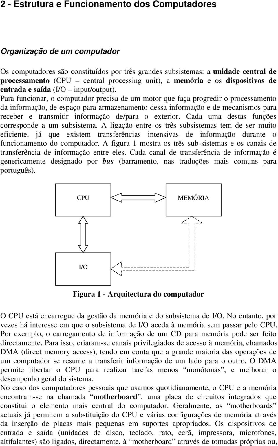 Para funcionar, o computador precisa de um motor que faça progredir o processamento da informação, de espaço para armazenamento dessa informação e de mecanismos para receber e transmitir informação