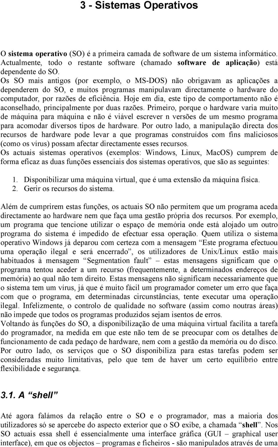 Hoje em dia, este tipo de comportamento não é aconselhado, principalmente por duas razões.