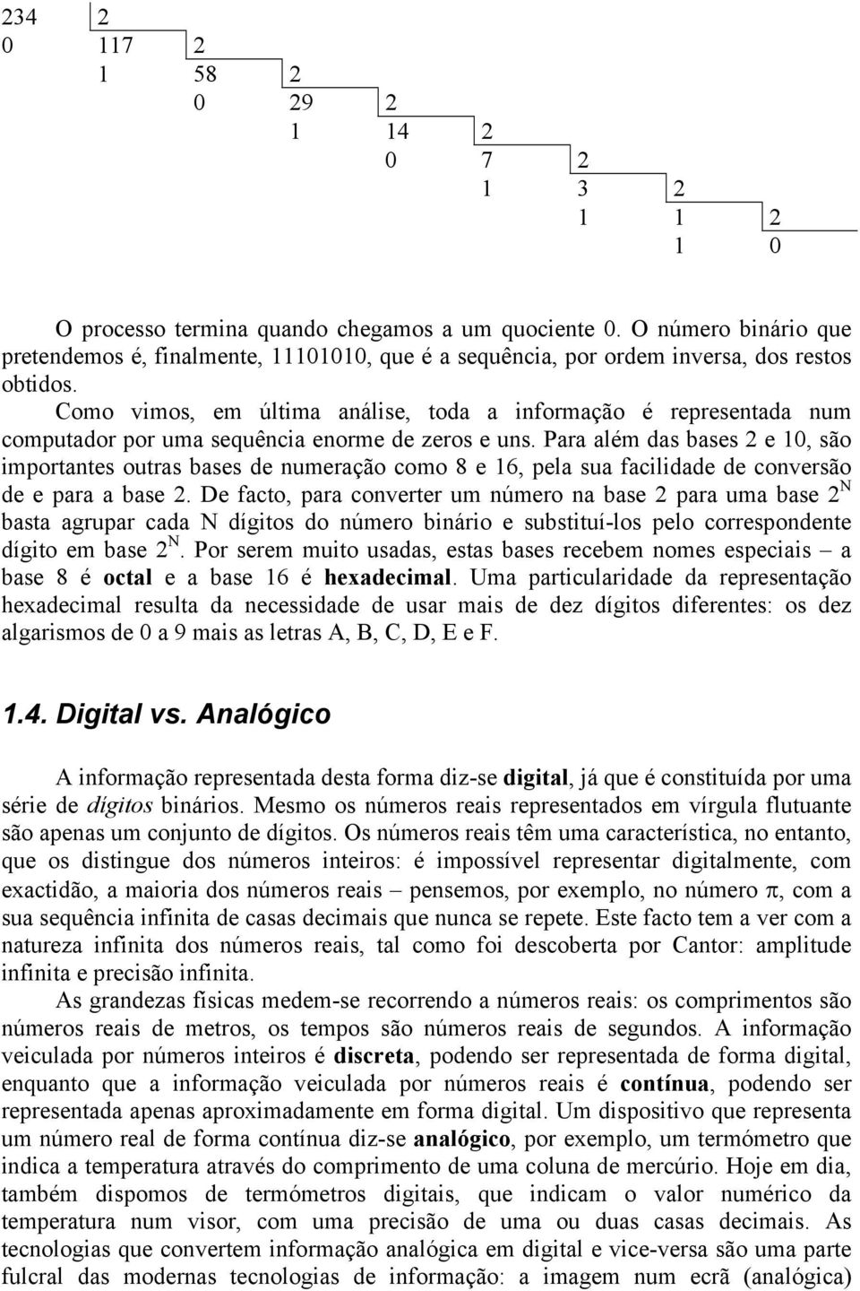 Como vimos, em última análise, toda a informação é representada num computador por uma sequência enorme de zeros e uns.