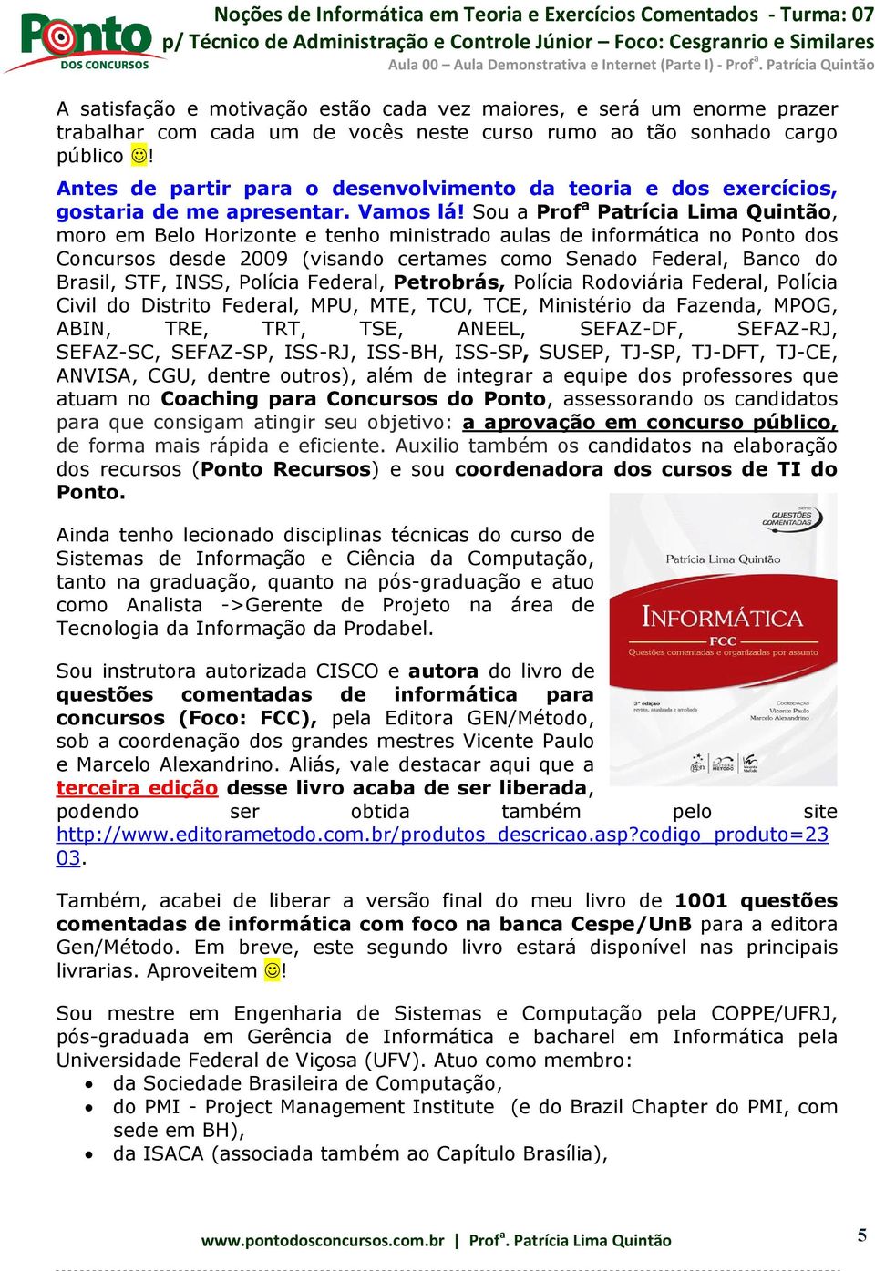 Sou a Prof a Patrícia Lima Quintão, moro em Belo Horizonte e tenho ministrado aulas de informática no Ponto dos Concursos desde 2009 (visando certames como Senado Federal, Banco do Brasil, STF, INSS,