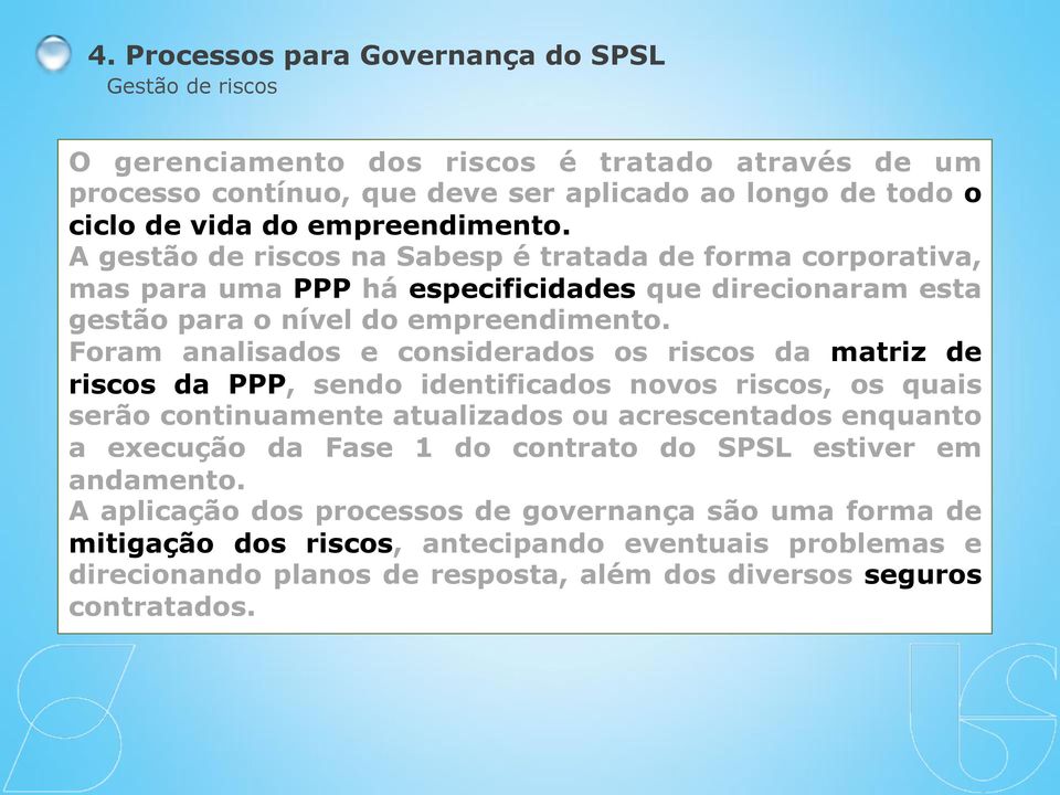 Foram analisados e considerados os riscos da matriz de riscos da PPP, sendo identificados novos riscos, os quais serão continuamente atualizados ou acrescentados enquanto a execução da Fase 1