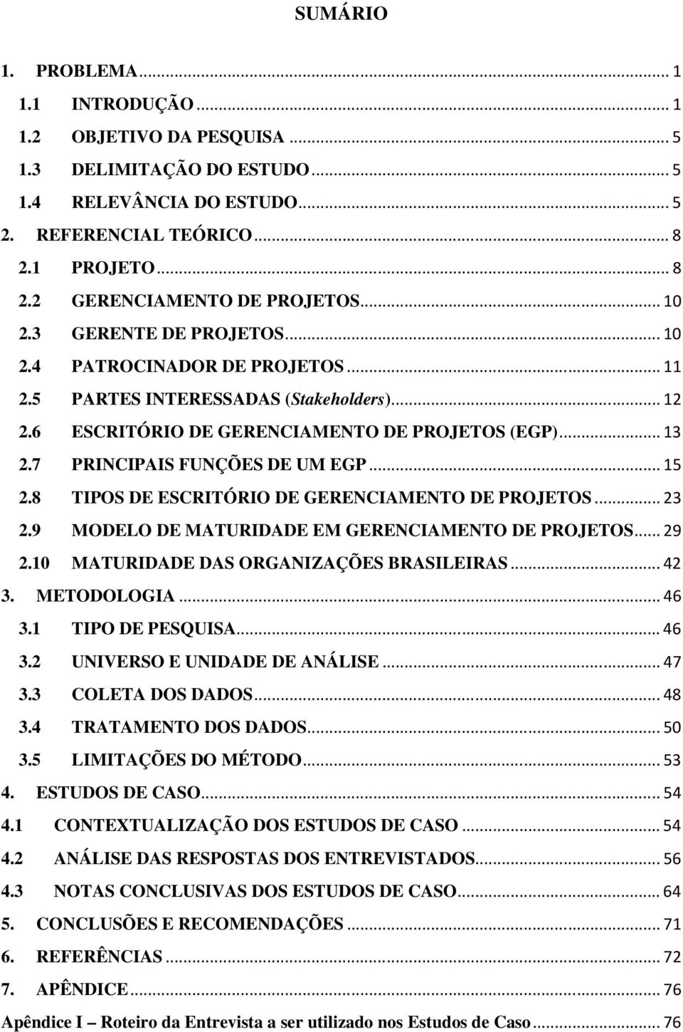 7 PRINCIPAIS FUNÇÕES DE UM EGP... 15 2.8 TIPOS DE ESCRITÓRIO DE GERENCIAMENTO DE PROJETOS... 23 2.9 MODELO DE MATURIDADE EM GERENCIAMENTO DE PROJETOS... 29 2.