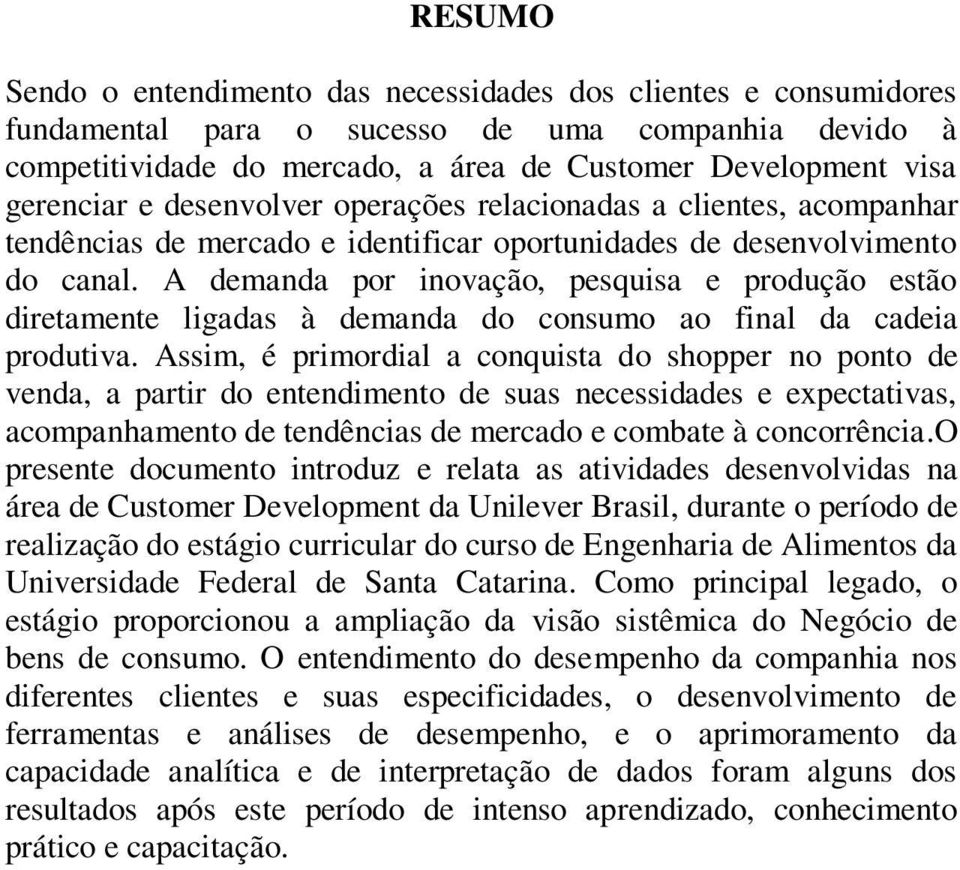 A demanda por inovação, pesquisa e produção estão diretamente ligadas à demanda do consumo ao final da cadeia produtiva.