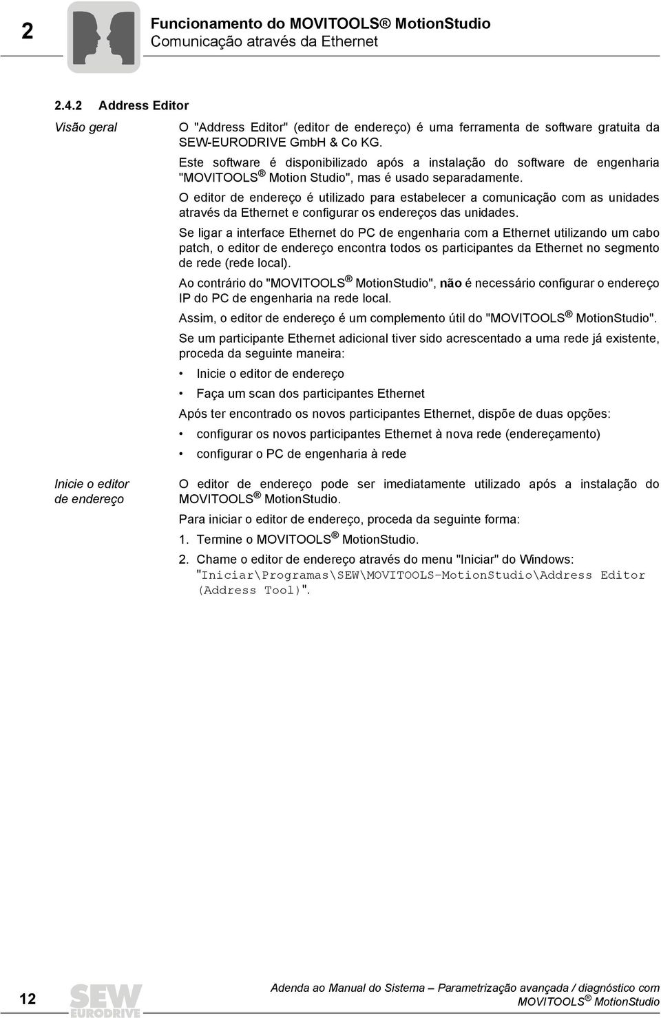 Este software é disponibilizado após a instalação do software de engenharia "MOVITOOLS Motion Studio", mas é usado separadamente.