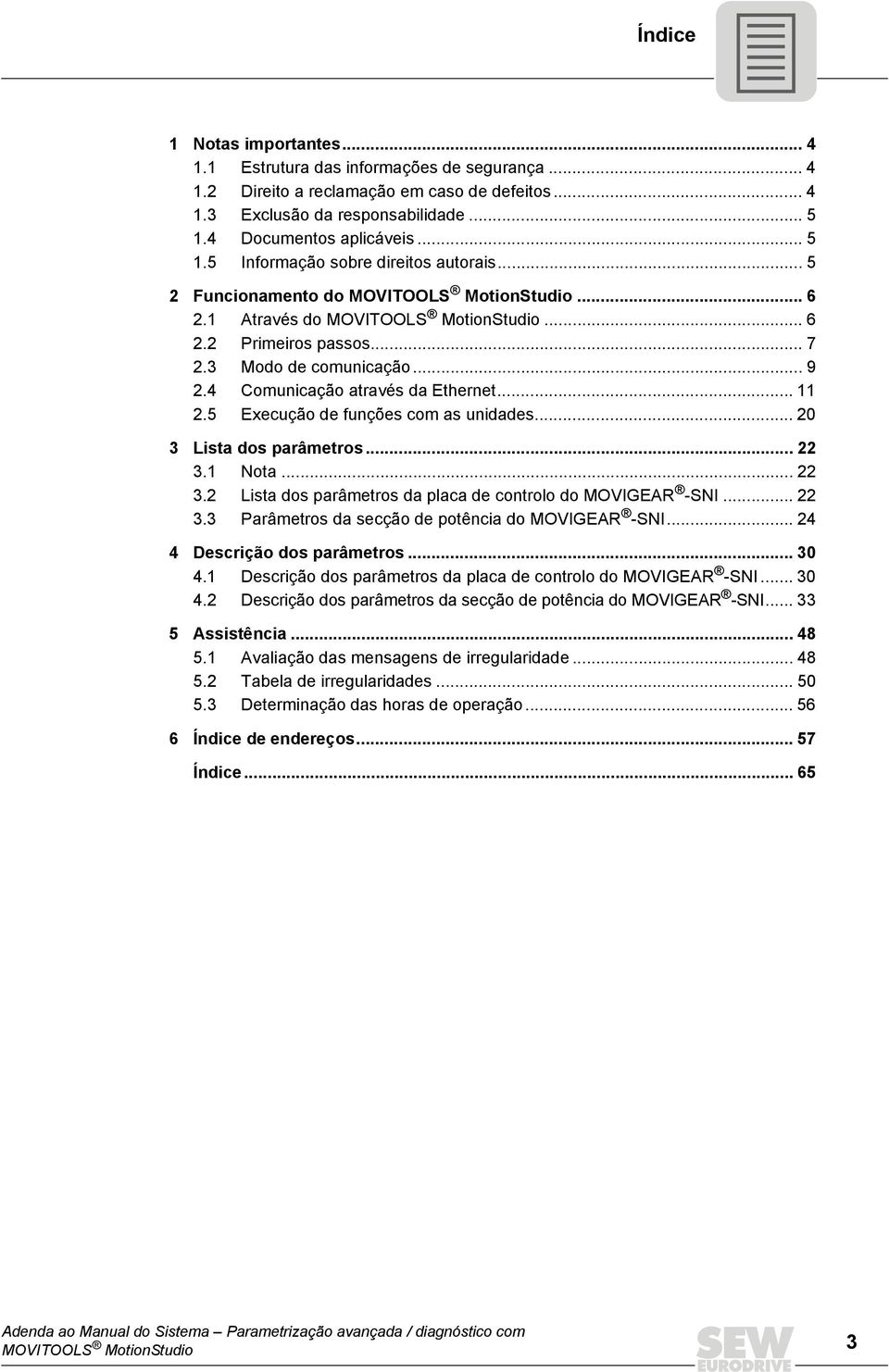 4 Comunicação através da Ethernet... 11 2.5 Execução de funções com as unidades... 20 3 Lista dos parâmetros... 22 3.1 Nota... 22 3.2 Lista dos parâmetros da placa de controlo do MOVIGEAR -SNI... 22 3.3 Parâmetros da secção de potência do MOVIGEAR -SNI.