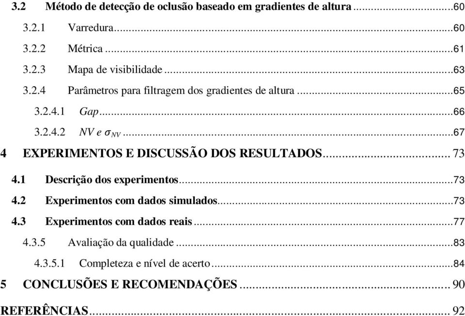 ..67 4 EXPERIMENTOS E DISCUSSÃO DOS RESULTADOS... 73 4.1 Descrição dos experimentos...73 4.2 Experimentos com dados simulados...73 4.3 Experimentos com dados reais.