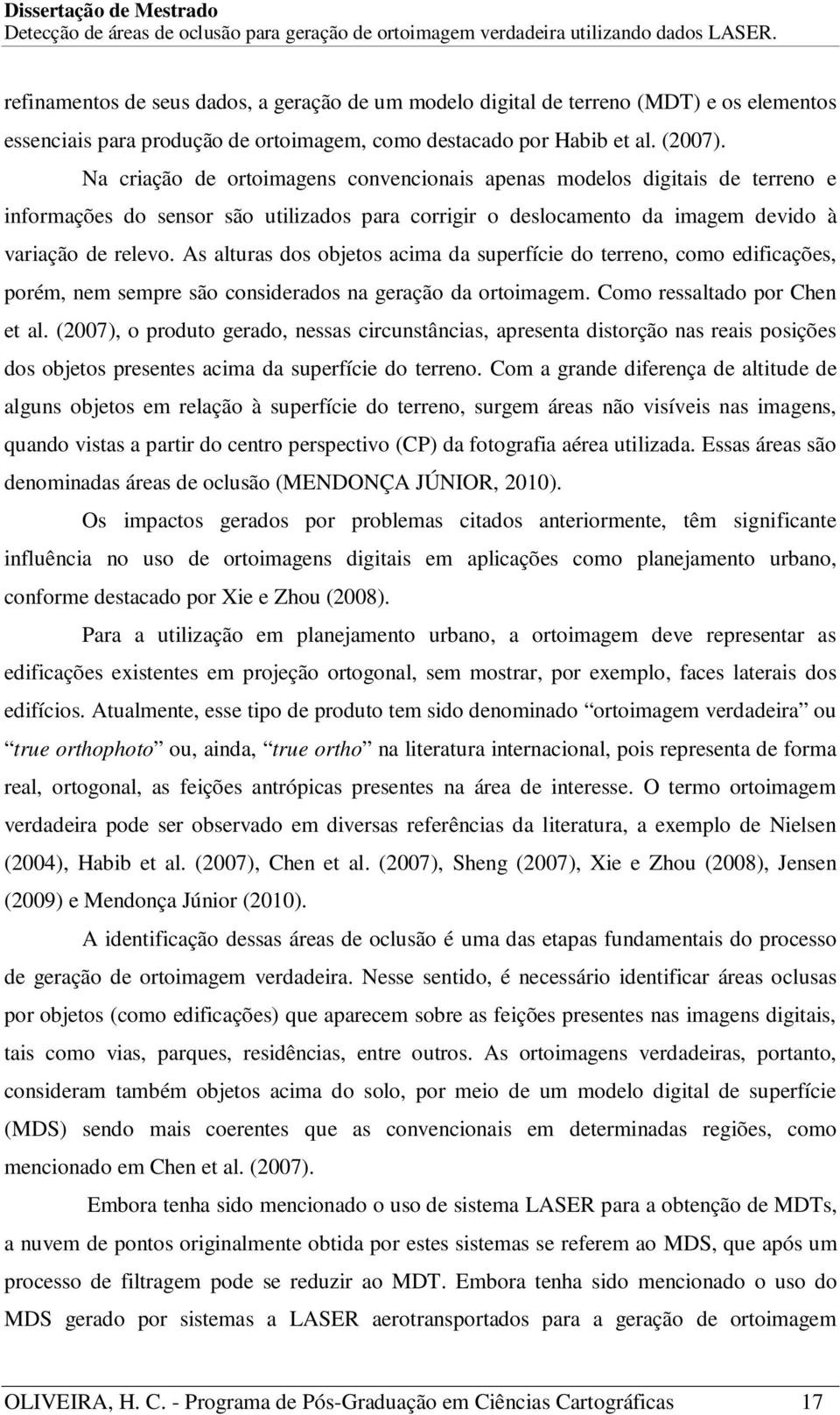 As alturas dos objetos acima da superfície do terreno, como edificações, porém, nem sempre são considerados na geração da ortoimagem. Como ressaltado por Chen et al.