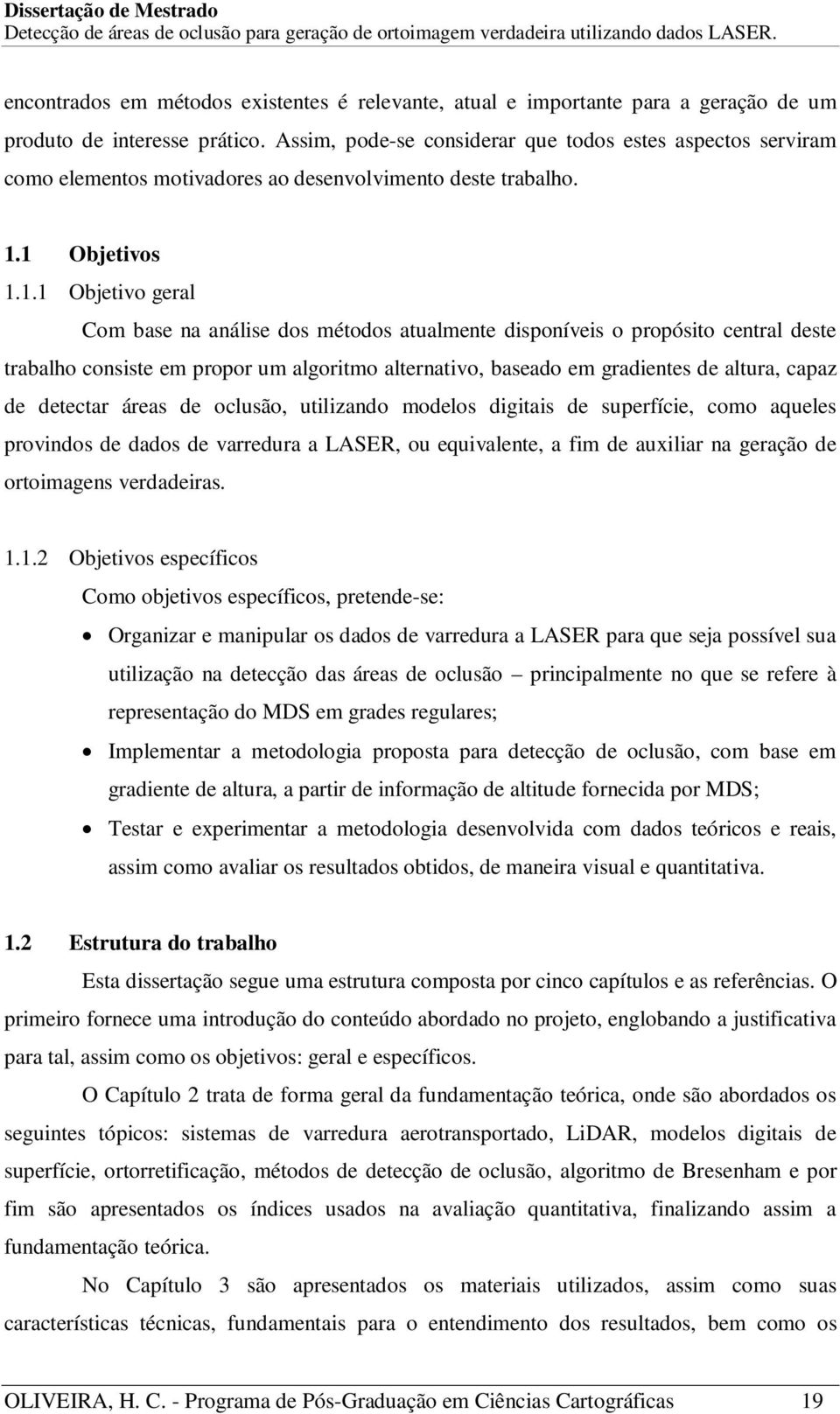 1 Objetivos 1.1.1 Objetivo geral Com base na análise dos métodos atualmente disponíveis o propósito central deste trabalho consiste em propor um algoritmo alternativo, baseado em gradientes de