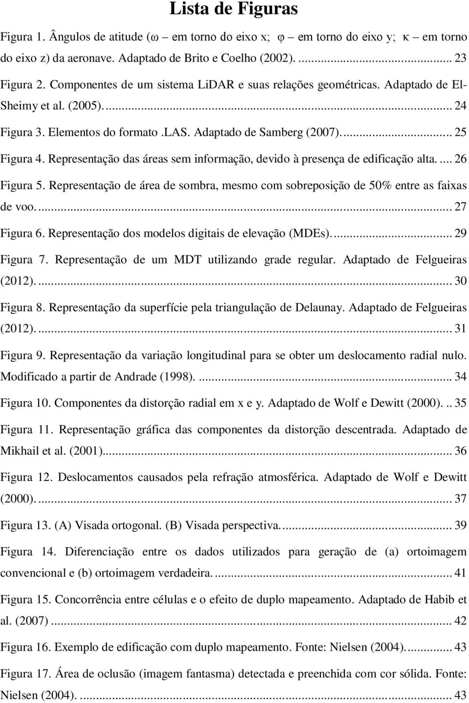 Representação das áreas sem informação, devido à presença de edificação alta.... 26 Figura 5. Representação de área de sombra, mesmo com sobreposição de 50% entre as faixas de voo.... 27 Figura 6.