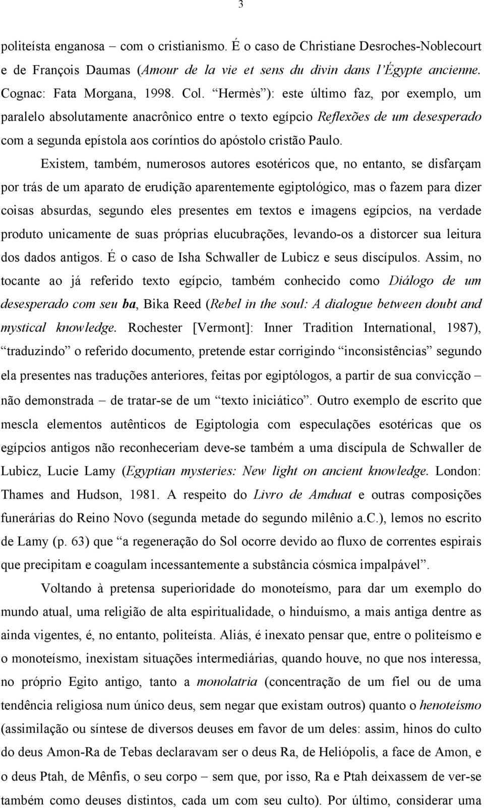 Existem, também, numerosos autores esotéricos que, no entanto, se disfarçam por trás de um aparato de erudição aparentemente egiptológico, mas o fazem para dizer coisas absurdas, segundo eles