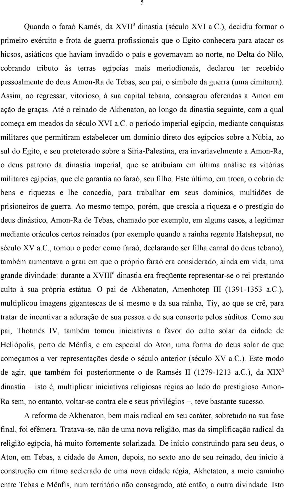 ), decidiu formar o primeiro exército e frota de guerra profissionais que o Egito conhecera para atacar os hicsos, asiáticos que haviam invadido o país e governavam ao norte, no Delta do Nilo,