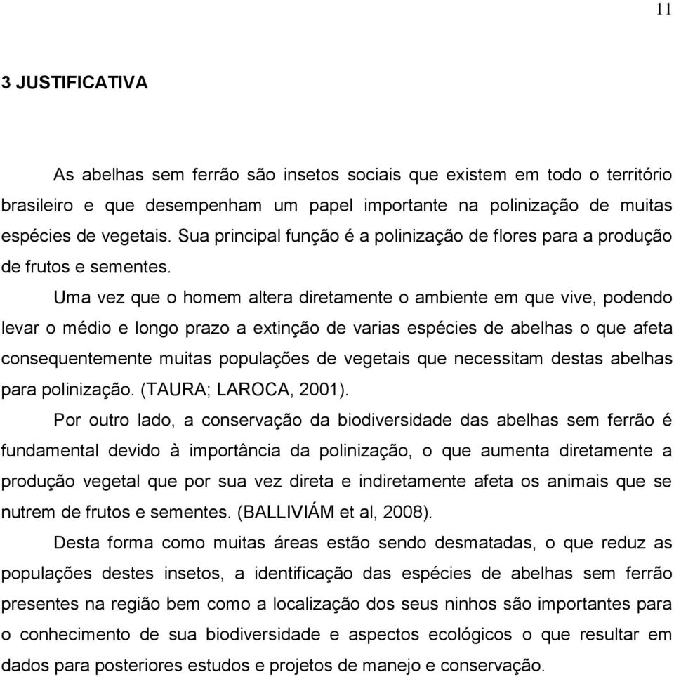 Uma vez que o homem altera diretamente o ambiente em que vive, podendo levar o médio e longo prazo a extinção de varias espécies de abelhas o que afeta consequentemente muitas populações de vegetais