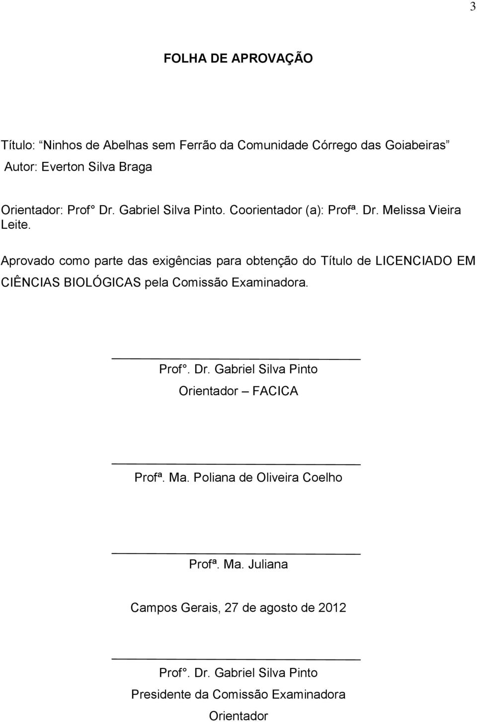 Aprovado como parte das exigências para obtenção do Título de LICENCIADO EM CIÊNCIAS BIOLÓGICAS pela Comissão Examinadora. Prof. Dr.