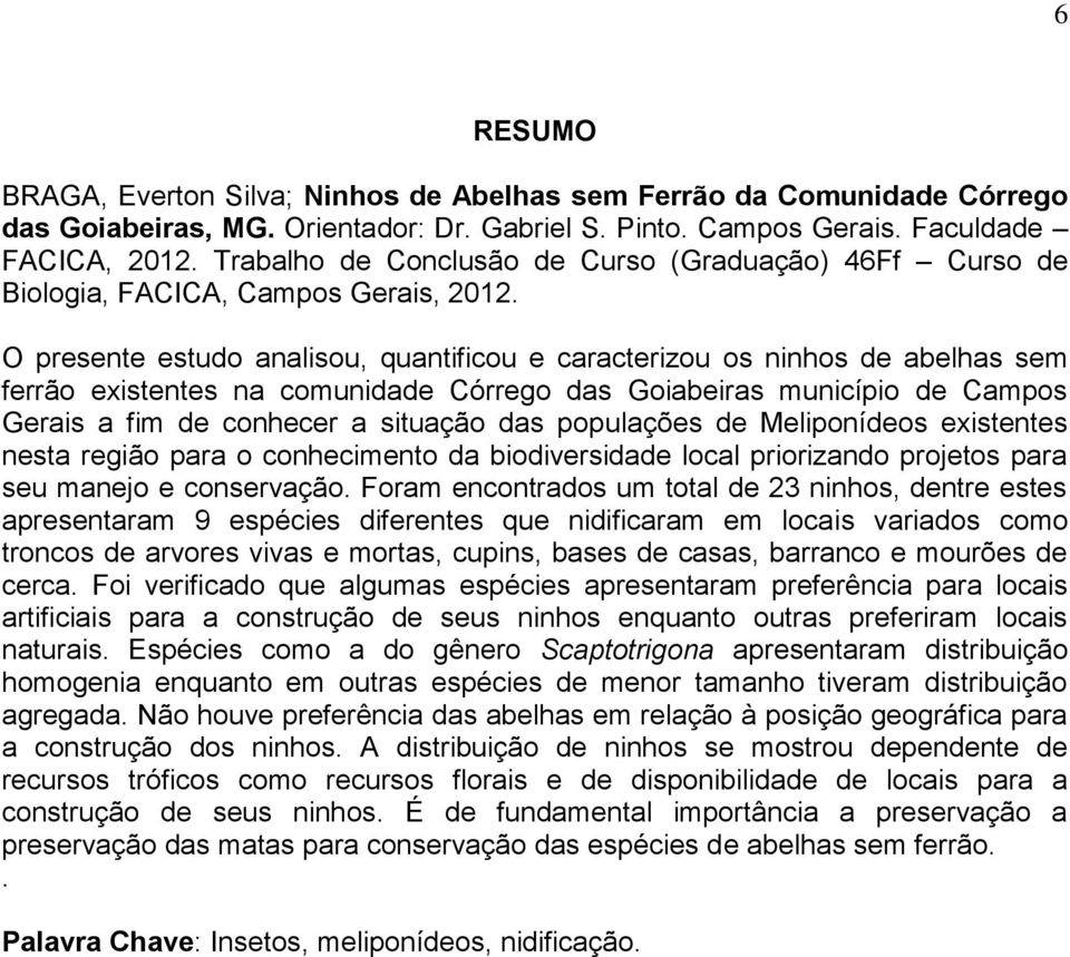 O presente estudo analisou, quantificou e caracterizou os ninhos de abelhas sem ferrão existentes na comunidade Córrego das Goiabeiras município de Campos Gerais a fim de conhecer a situação das