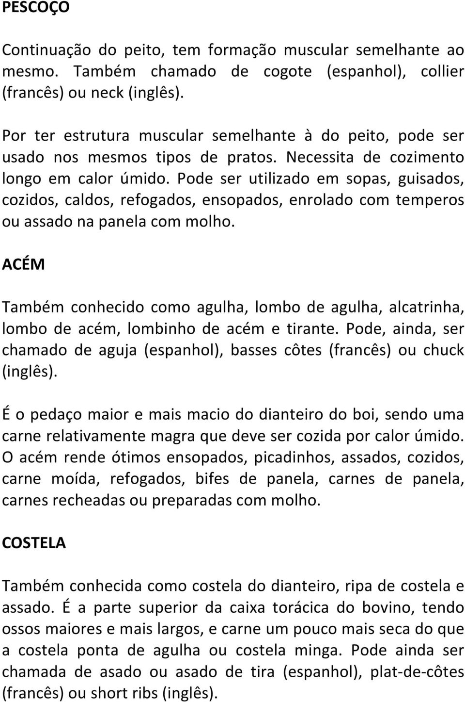 Pode ser utilizado em sopas, guisados, cozidos, caldos, refogados, ensopados, enrolado com temperos ou assado na panela com molho.