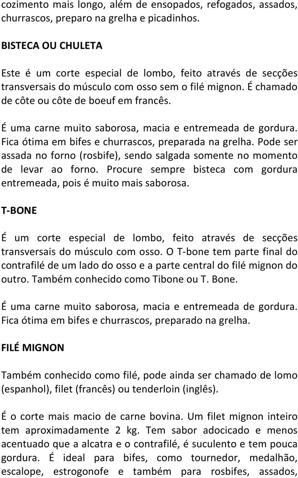 É uma carne muito saborosa, macia e entremeada de gordura. Fica ótima em bifes e churrascos, preparada na grelha.