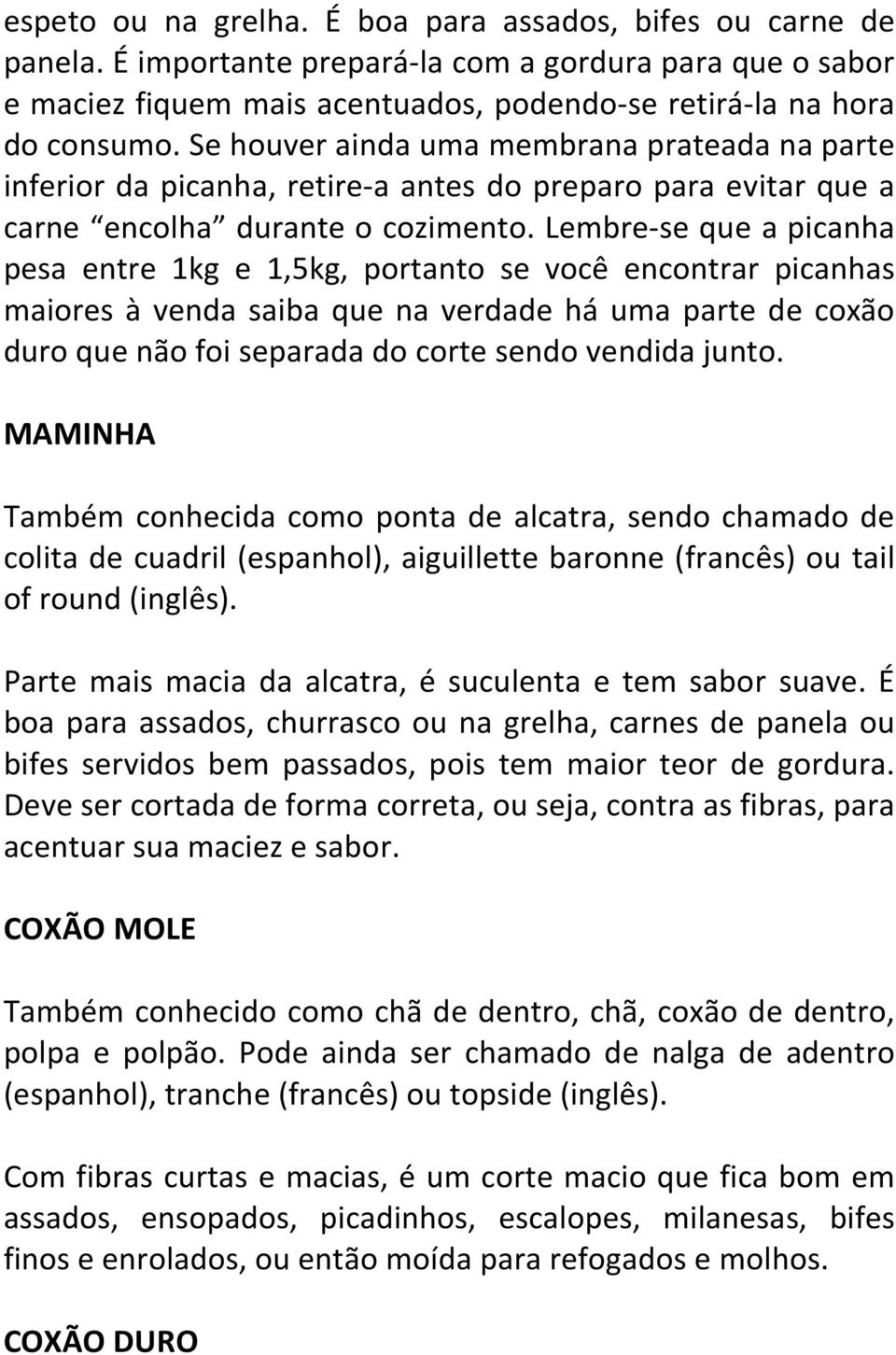 Lembre-se que a picanha pesa entre 1kg e 1,5kg, portanto se você encontrar picanhas maiores à venda saiba que na verdade há uma parte de coxão duro que não foi separada do corte sendo vendida junto.