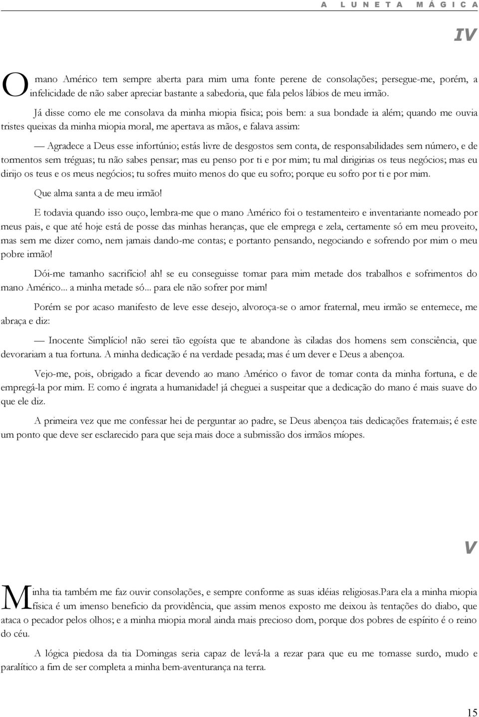 Já disse como ele me consolava da minha miopia física; pois bem: a sua bondade ia além; quando me ouvia tristes queixas da minha miopia moral, me apertava as mãos, e falava assim: Agradece a Deus