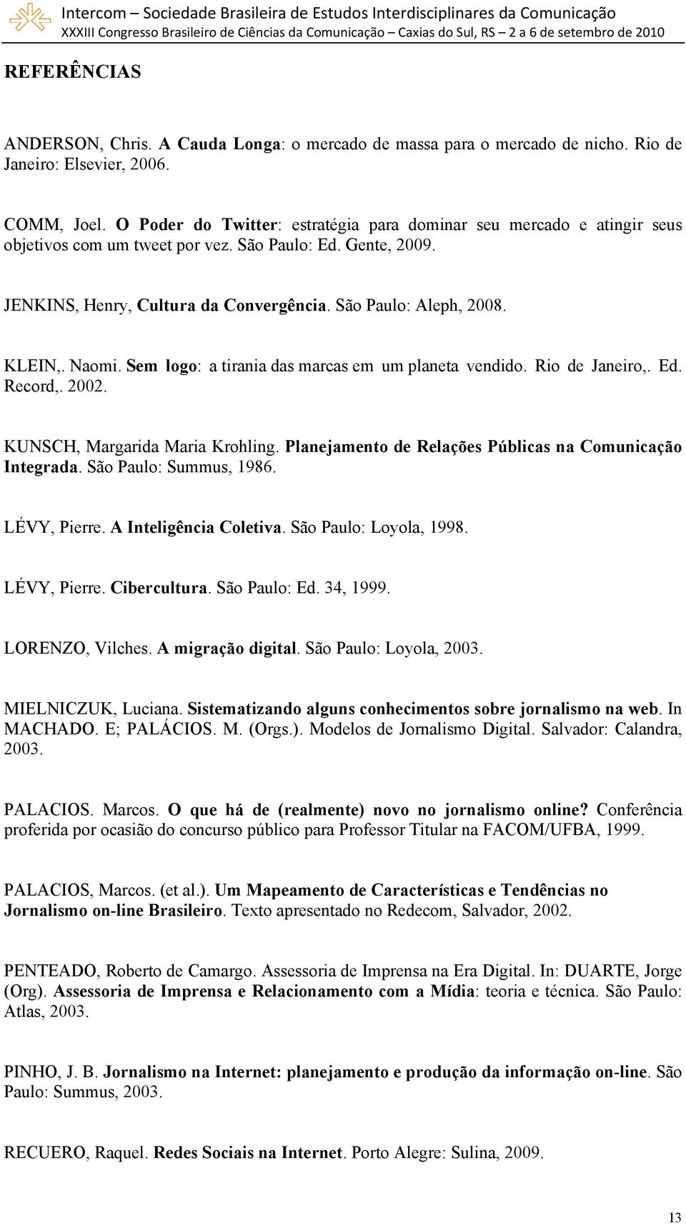 KLEIN,. Naomi. Sem logo: a tirania das marcas em um planeta vendido. Rio de Janeiro,. Ed. Record,. 2002. KUNSCH, Margarida Maria Krohling. Planejamento de Relações Públicas na Comunicação Integrada.