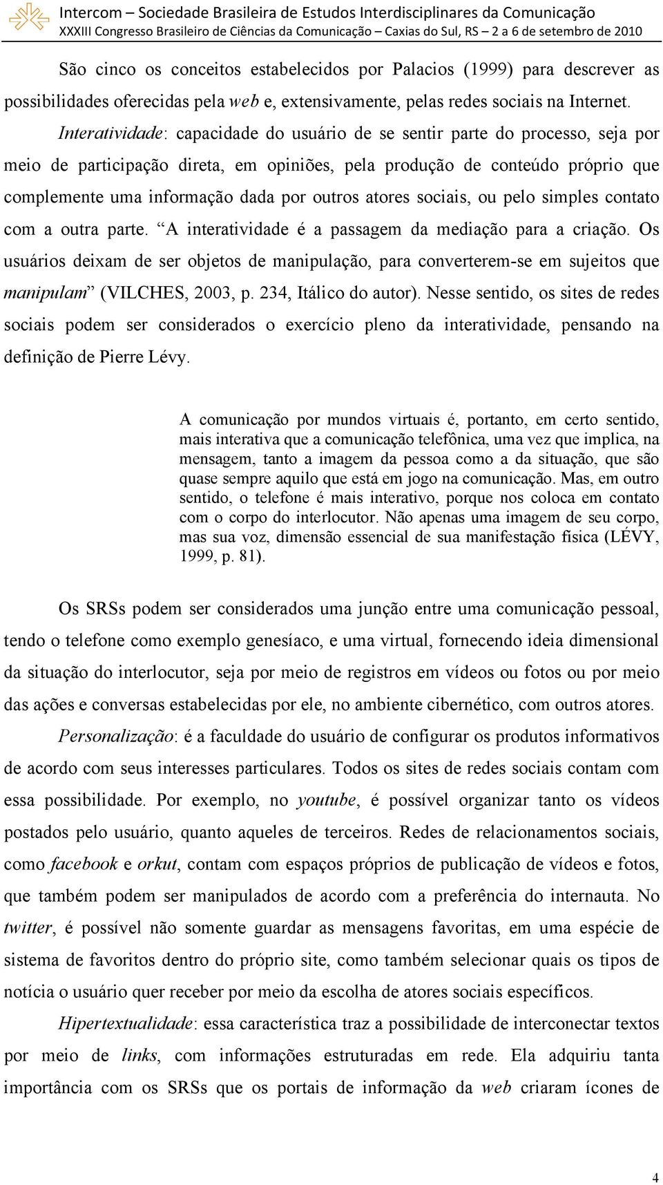 outros atores sociais, ou pelo simples contato com a outra parte. A interatividade é a passagem da mediação para a criação.