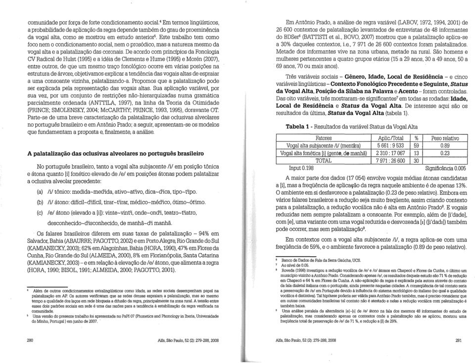 Este trabalho tem como foco nem o condicionamento social, nem o prosódico, mas a natureza mesmo da vogal alta e a palatalizay8.o das coronais.