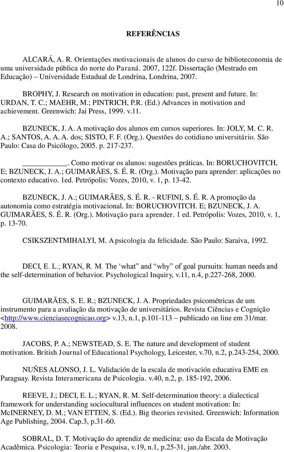 ) Advances in motivation and achievement. Greenwich: Jai Press, 999. v.. BZUECK, J. A. A motivação dos alunos em cursos sueriores. In: JOLY,. C. R. A.; SATOS, A. A. A. dos; SISTO, F. F. (Org.). Questões do cotidiano universitário.