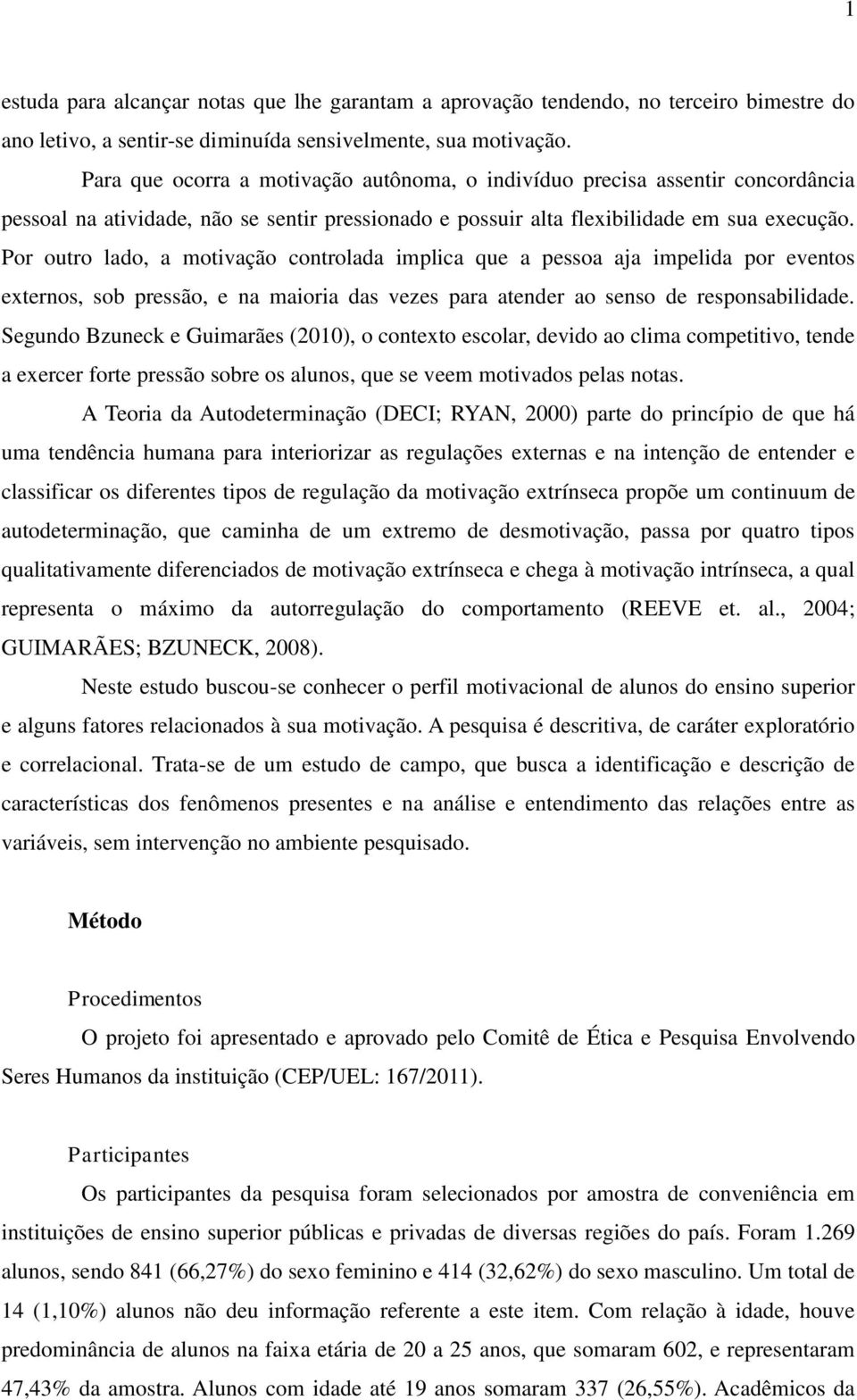 Por outro lado, a motivação controlada imlica que a essoa aja imelida or eventos externos, sob ressão, e na maioria das vezes ara atender ao senso de resonsabilidade.