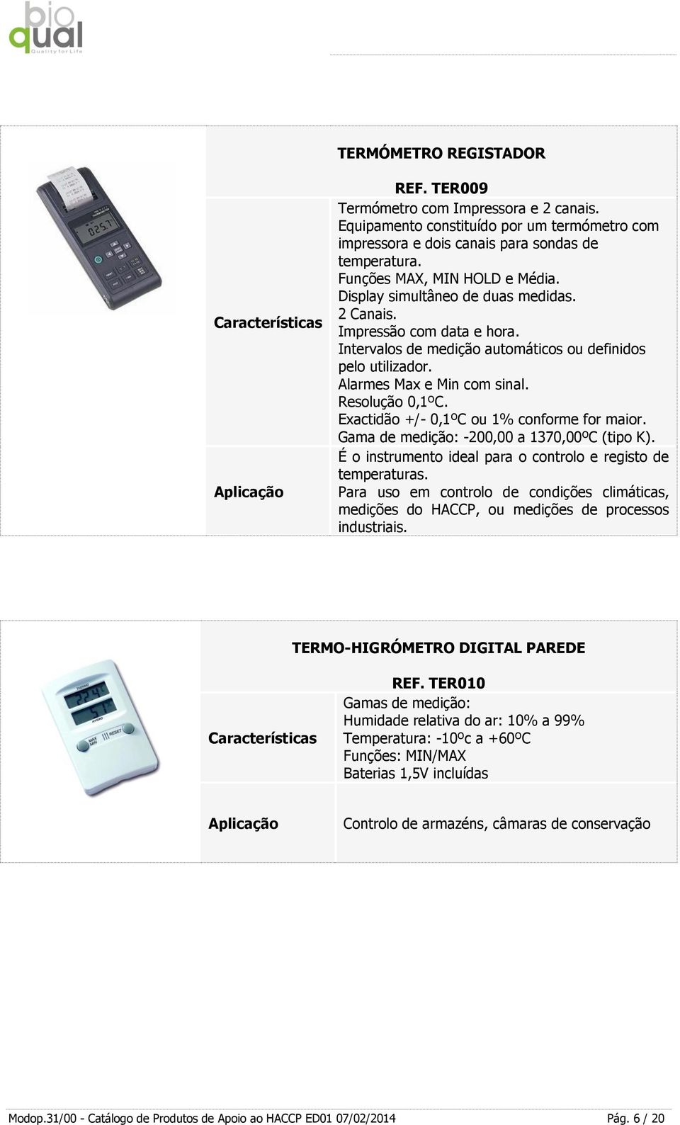 Resolução 0,1ºC. Exactidão +/- 0,1ºC ou 1% conforme for maior. Gama de medição: -200,00 a 1370,00ºC (tipo K). É o instrumento ideal para o controlo e registo de temperaturas.