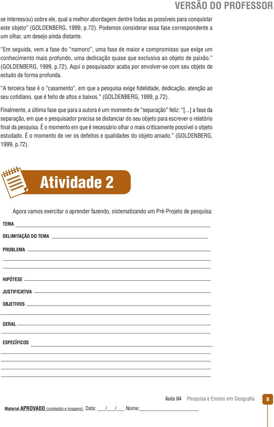 Em seguida, vem a fase do namoro, uma fase de maior e compromisso que exige um conhecimento mais profundo, uma dedicação quase que exclusiva ao objeto de paixão. (GOLDENBERG, 1999, p.72).