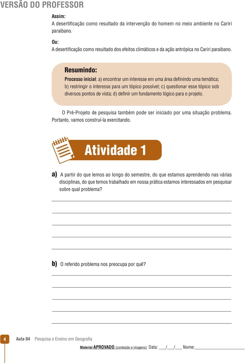 Resumindo: Processo inicial: a) encontrar um interesse em uma área definindo uma temática; b) restringir o interesse para um tópico possível; c) questionar esse tópico sob diversos pontos de vista;