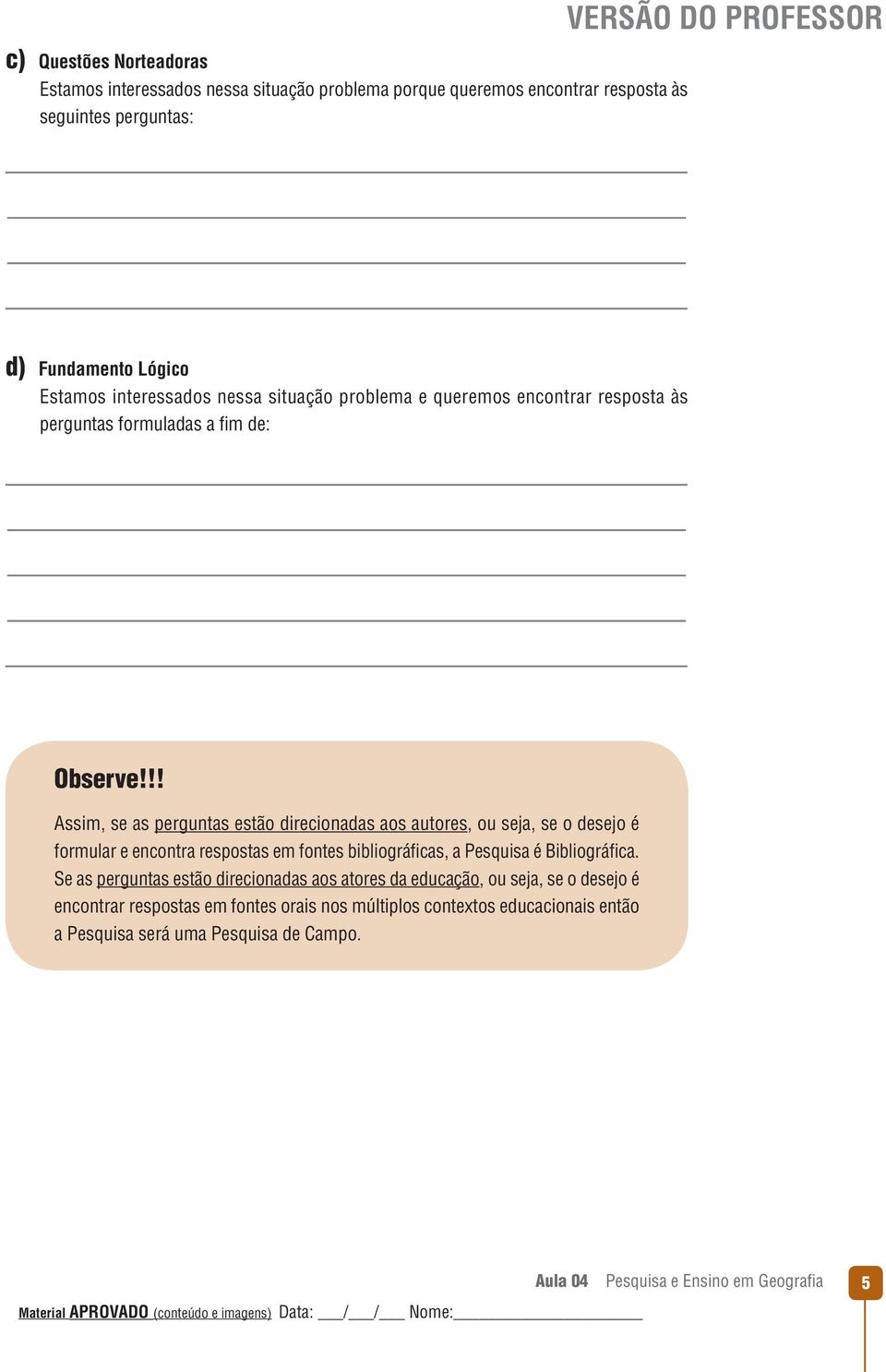 !! Assim, se as perguntas estão direcionadas aos autores, ou seja, se o desejo é formular e encontra respostas em fontes bibliográficas, a Pesquisa é Bibliográfica.