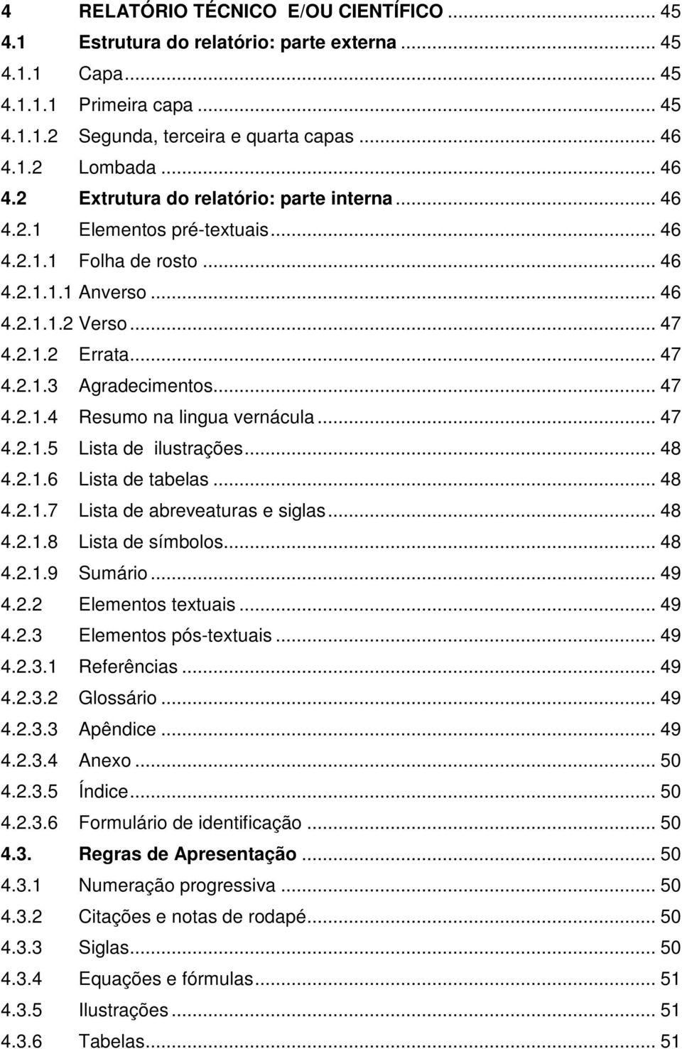 .. 47 4.2.1.4 Resumo na lingua vernácula... 47 4.2.1.5 Lista de ilustrações... 48 4.2.1.6 Lista de tabelas... 48 4.2.1.7 Lista de abreveaturas e siglas... 48 4.2.1.8 Lista de símbolos... 48 4.2.1.9 Sumário.