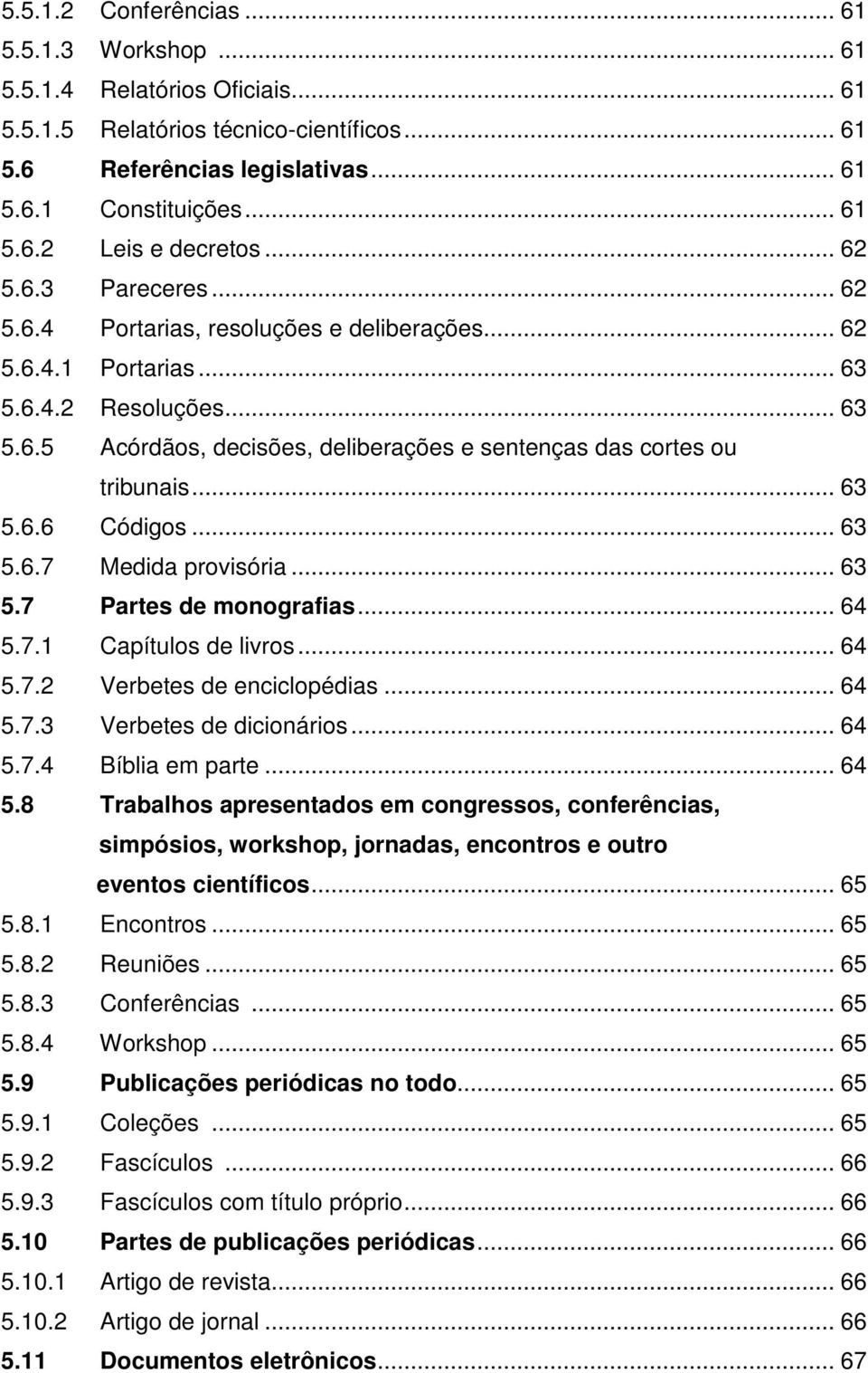 .. 63 5.6.6 Códigos... 63 5.6.7 Medida provisória... 63 5.7 Partes de monografias... 64 5.7.1 Capítulos de livros... 64 5.7.2 Verbetes de enciclopédias... 64 5.7.3 Verbetes de dicionários... 64 5.7.4 Bíblia em parte.