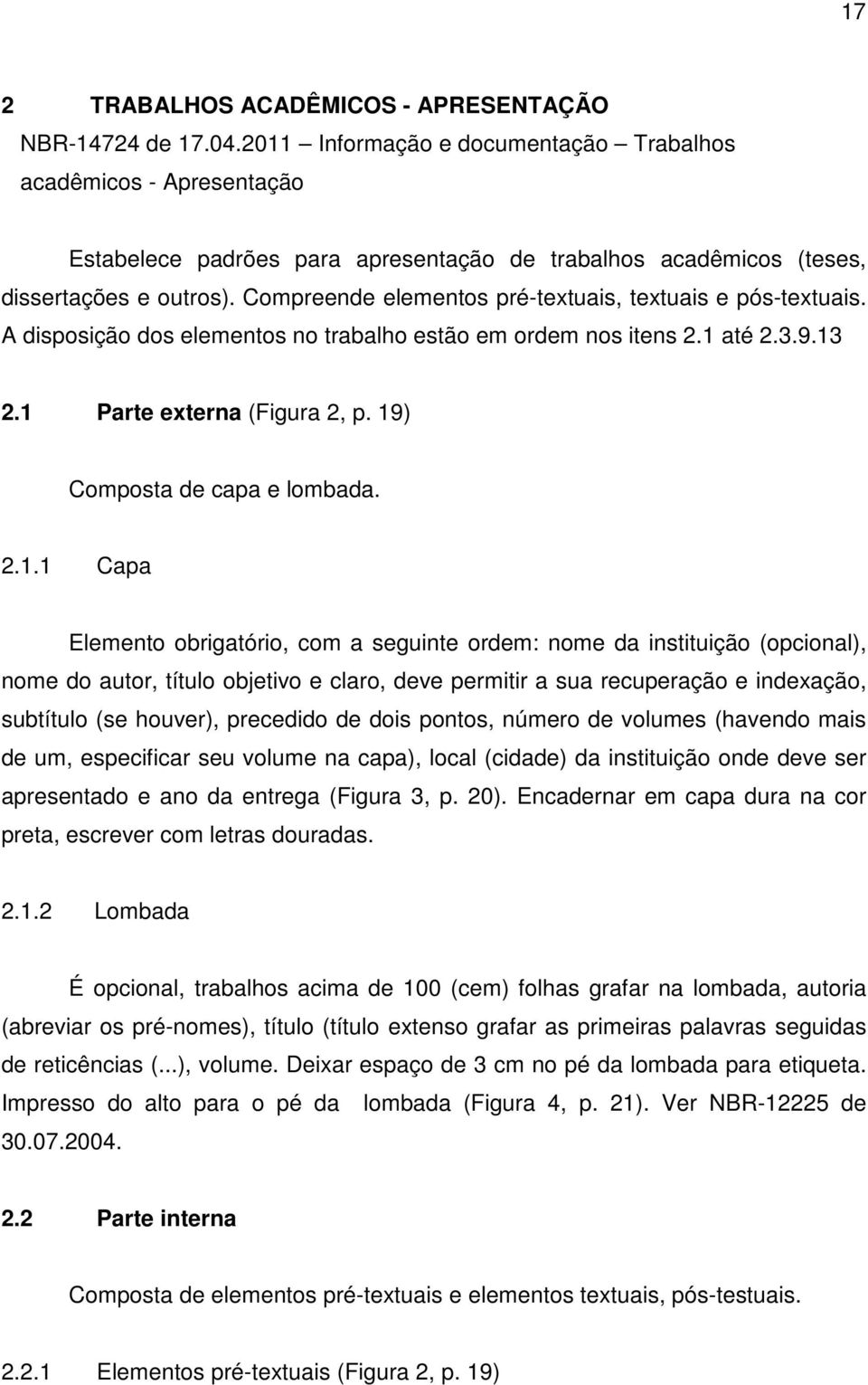 Compreende elementos pré-textuais, textuais e pós-textuais. A disposição dos elementos no trabalho estão em ordem nos itens 2.1 até 2.3.9.13 2.1 Parte externa (Figura 2, p.