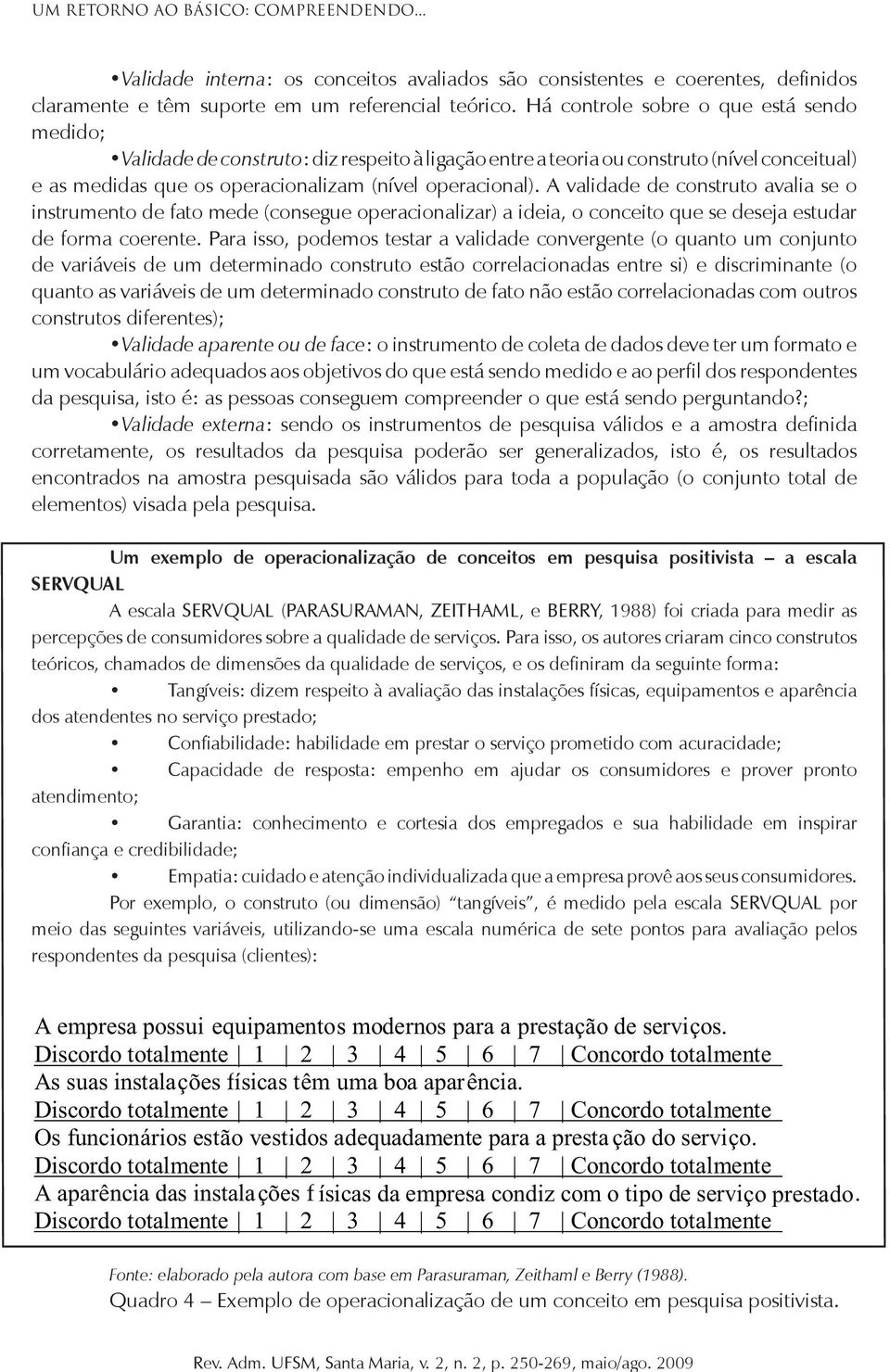 A validade de construto avalia se o instrumento de fato mede (consegue operacionalizar) a ideia, o conceito que se deseja estudar de forma coerente.