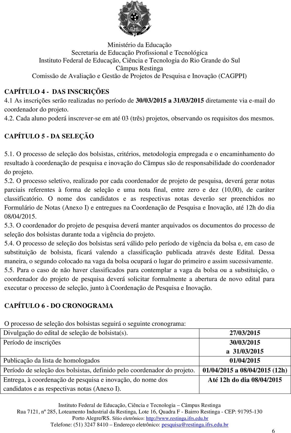 O processo de seleção dos bolsistas, critérios, metodologia empregada e o encaminhamento do resultado à coordenação de pesquisa e inovação do Câmpus são de responsabilidade do coordenador do projeto.