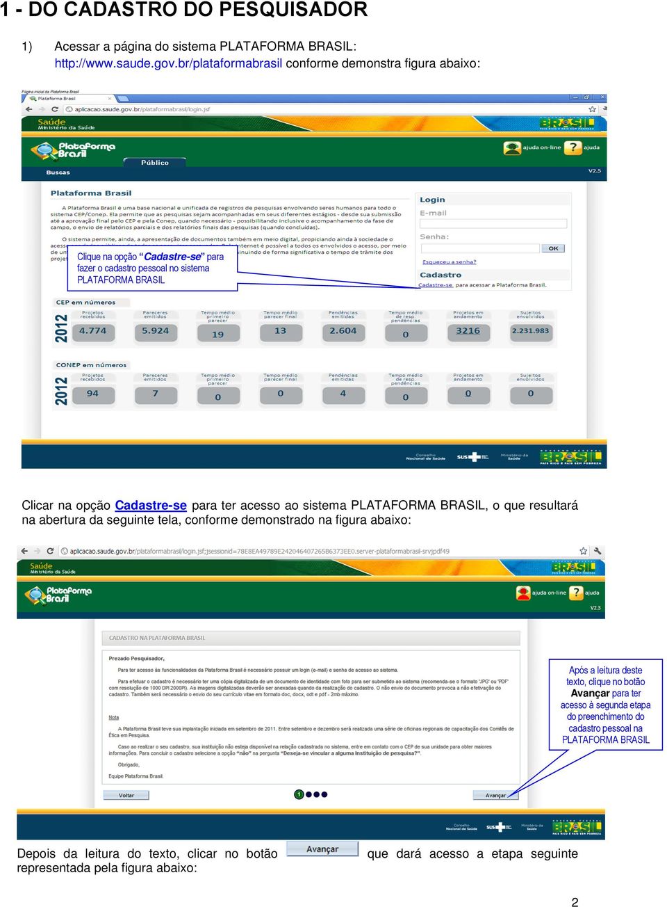 na opção Cadastre-se para ter acesso ao sistema PLATAFORMA BRASIL, o que resultará na abertura da seguinte tela, conforme demonstrado na figura abaixo: Primeira etapa do Cadastro