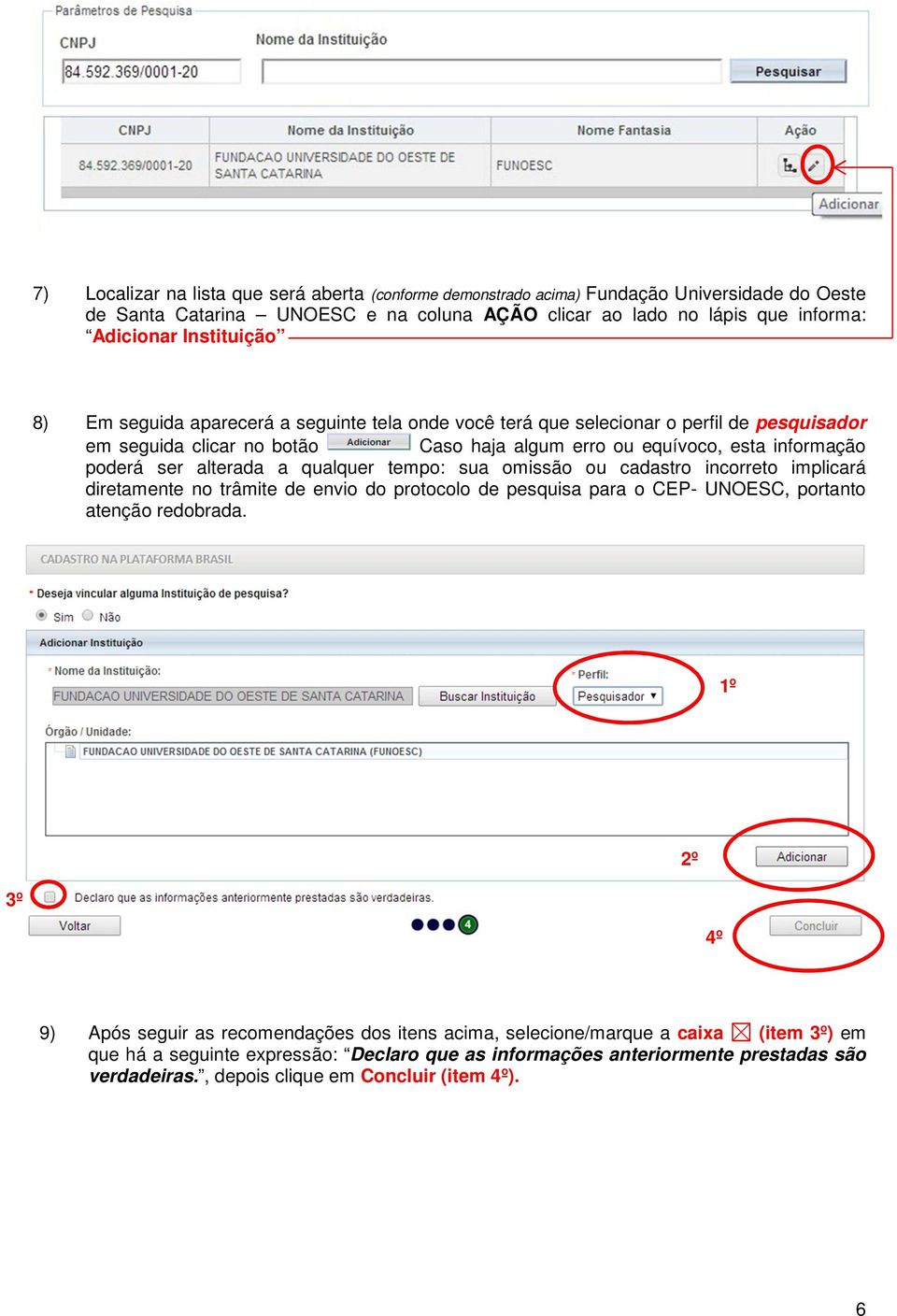 alterada a qualquer tempo: sua omissão ou cadastro incorreto implicará diretamente no trâmite de envio do protocolo de pesquisa para o CEP- UNOESC, portanto atenção redobrada.