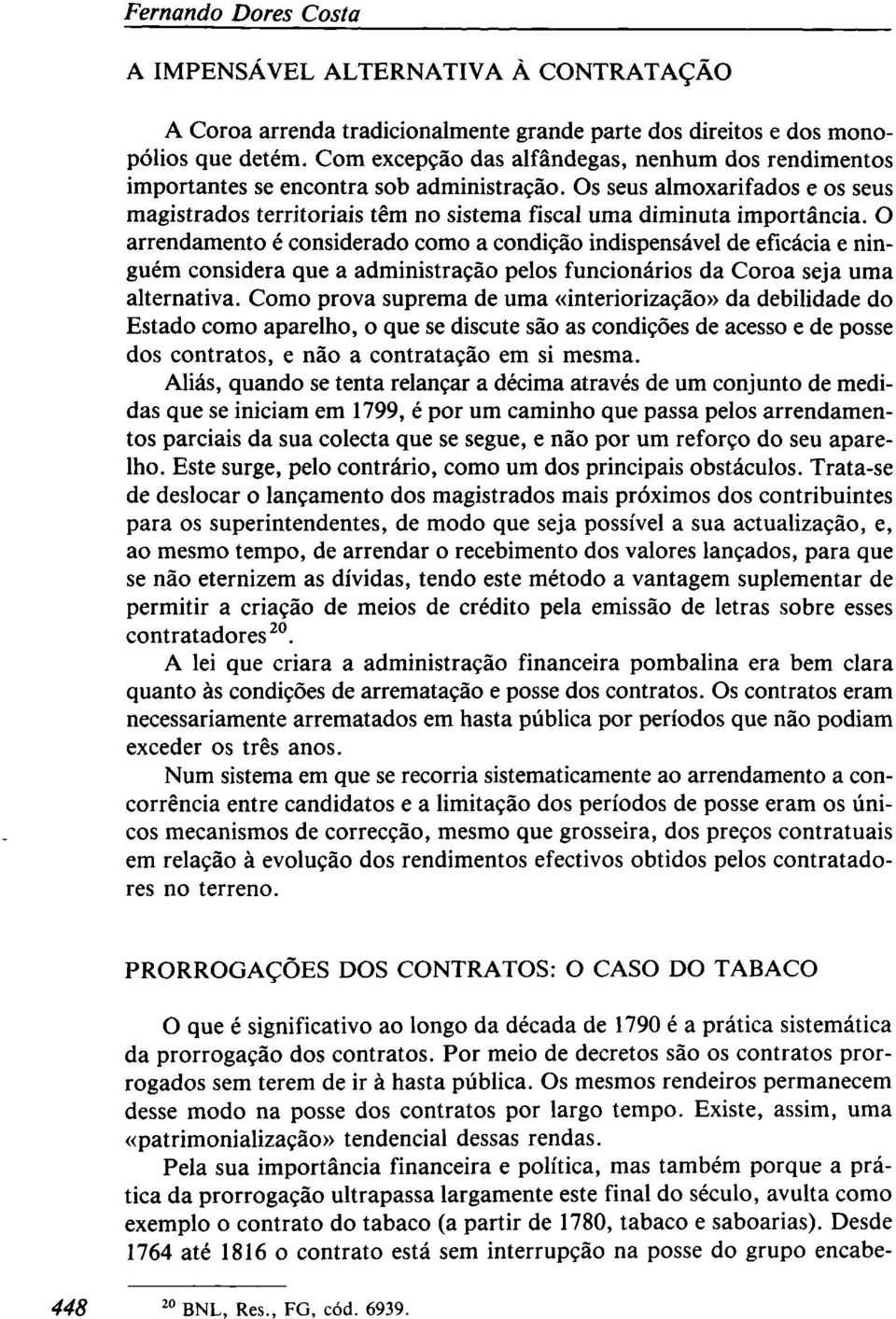 O arrendamento é considerado como a condição indispensável de eficácia e ninguém considera que a administração pelos funcionários da Coroa seja uma alternativa.