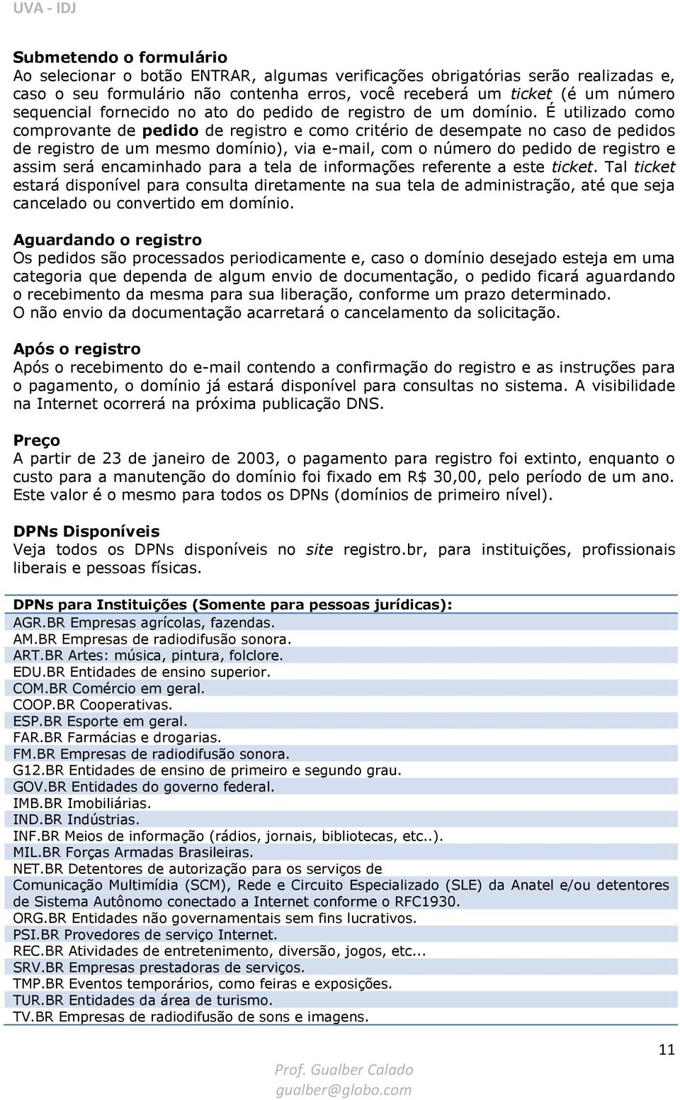 É utilizado como comprovante de pedido de registro e como critério de desempate no caso de pedidos de registro de um mesmo domínio), via e-mail, com o número do pedido de registro e assim será