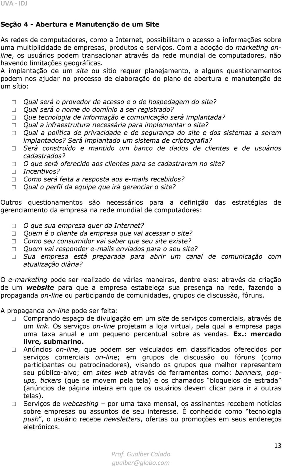 A implantação de um site ou sítio requer planejamento, e alguns questionamentos podem nos ajudar no processo de elaboração do plano de abertura e manutenção de um sítio: Qual será o provedor de