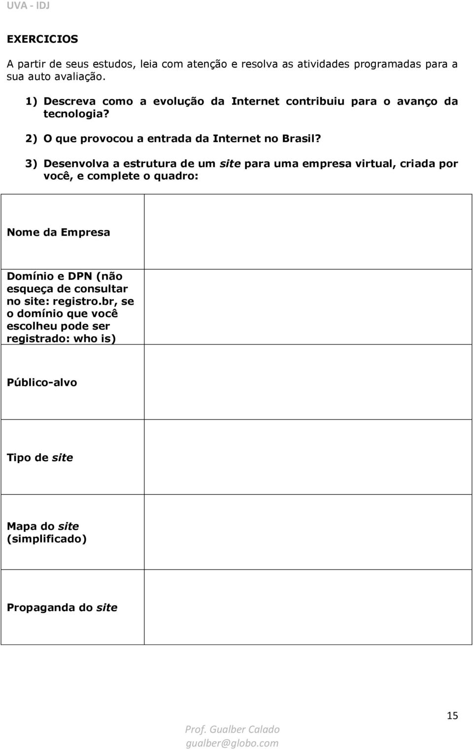 3) Desenvolva a estrutura de um site para uma empresa virtual, criada por você, e complete o quadro: Nome da Empresa Domínio e DPN (não