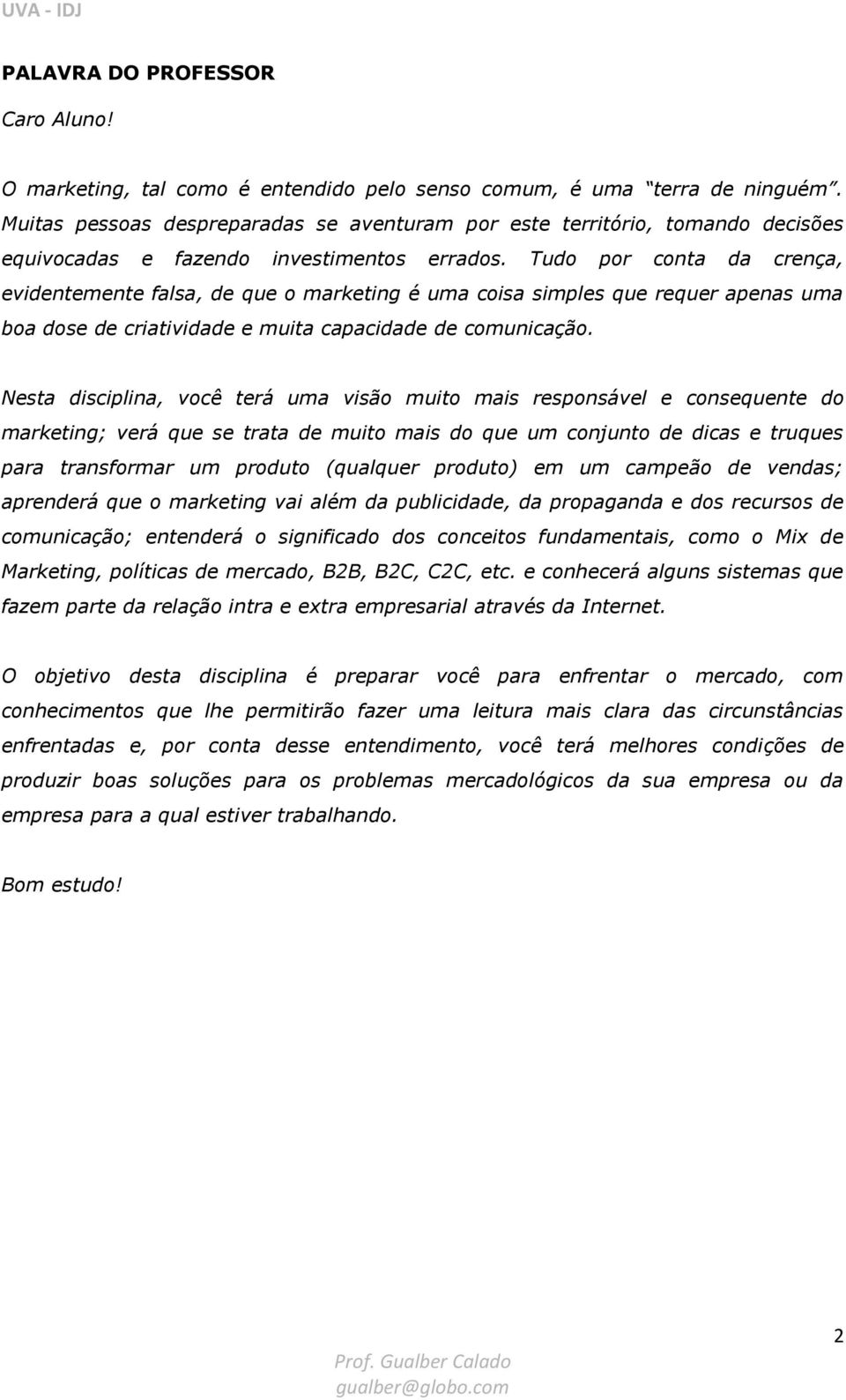 Tudo por conta da crença, evidentemente falsa, de que o marketing é uma coisa simples que requer apenas uma boa dose de criatividade e muita capacidade de comunicação.